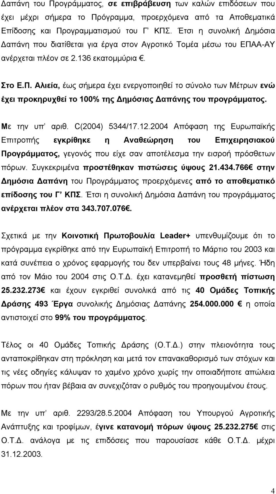 Α-ΑΥ ανέρχεται πλέον σε 2.136 εκατοµµύρια. Στο Ε.Π. Αλιεία, έως σήµερα έχει ενεργοποιηθεί το σύνολο των Μέτρων ενώ έχει προκηρυχθεί το 100% της ηµόσιας απάνης του προγράµµατος. Με την υπ αριθ.