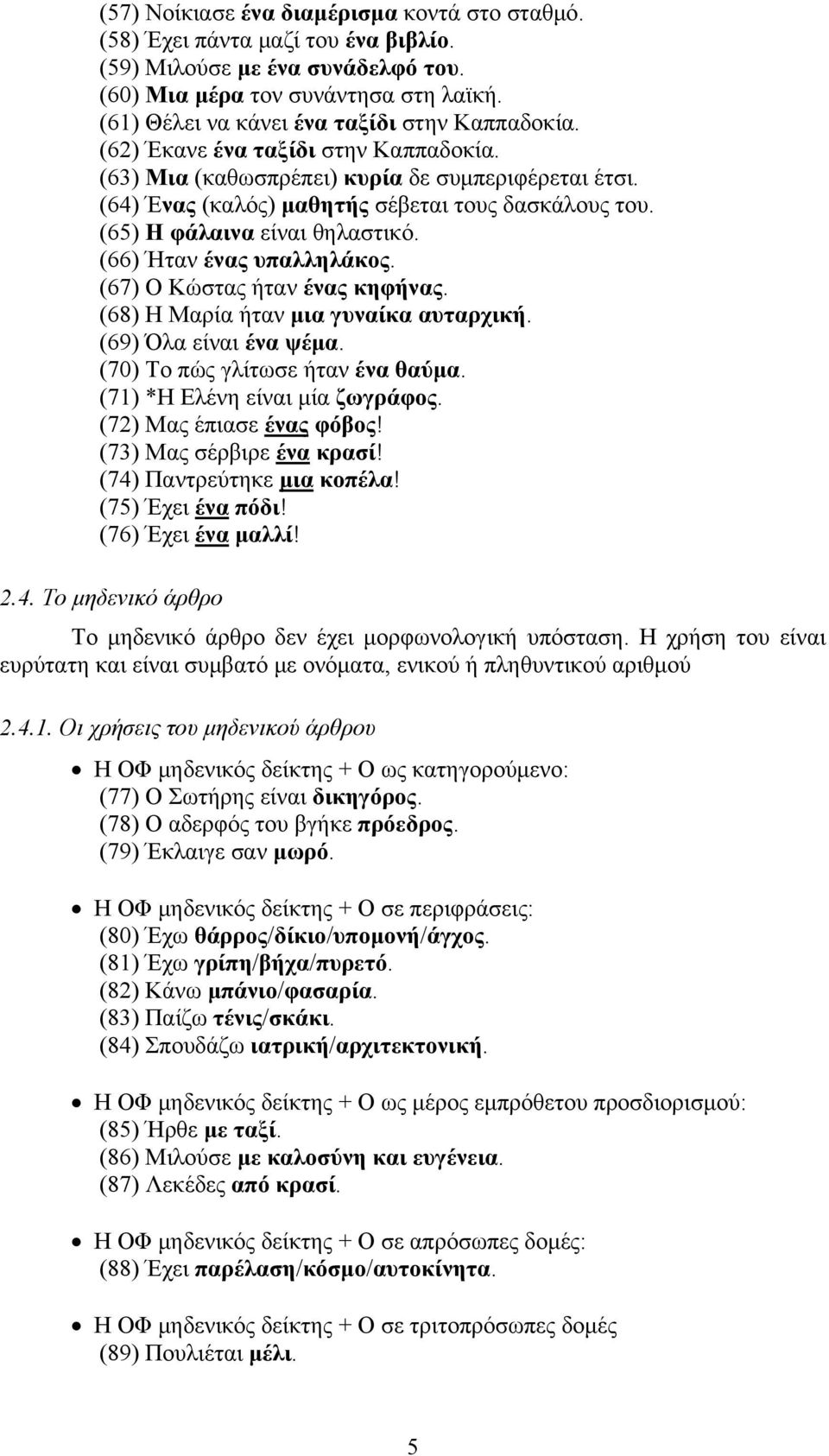 (65) Η φάλαινα είναι θηλαστικό. (66) Ήταν ένας υπαλληλάκος. (67) Ο Κώστας ήταν ένας κηφήνας. (68) Η Μαρία ήταν μια γυναίκα αυταρχική. (69) Όλα είναι ένα ψέμα. (70) Το πώς γλίτωσε ήταν ένα θαύμα.