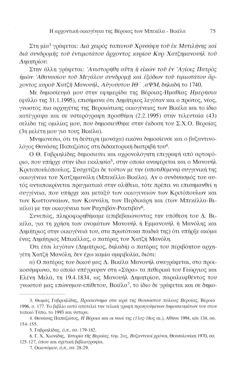 Στην άλλη γράφεται: Άνιστορήθη αϋτη ή είκών τού èv Αγίοις Πατρός ημών \Αθανασίου τού Μεγάλου συνδρομή καί εξόδων τού τιμιωτάτου αρχοντος κυροϋ Χατζή Μανουήλ, Αύγούστου ΙΘ ',αψμ, δηλαδή το 1740.