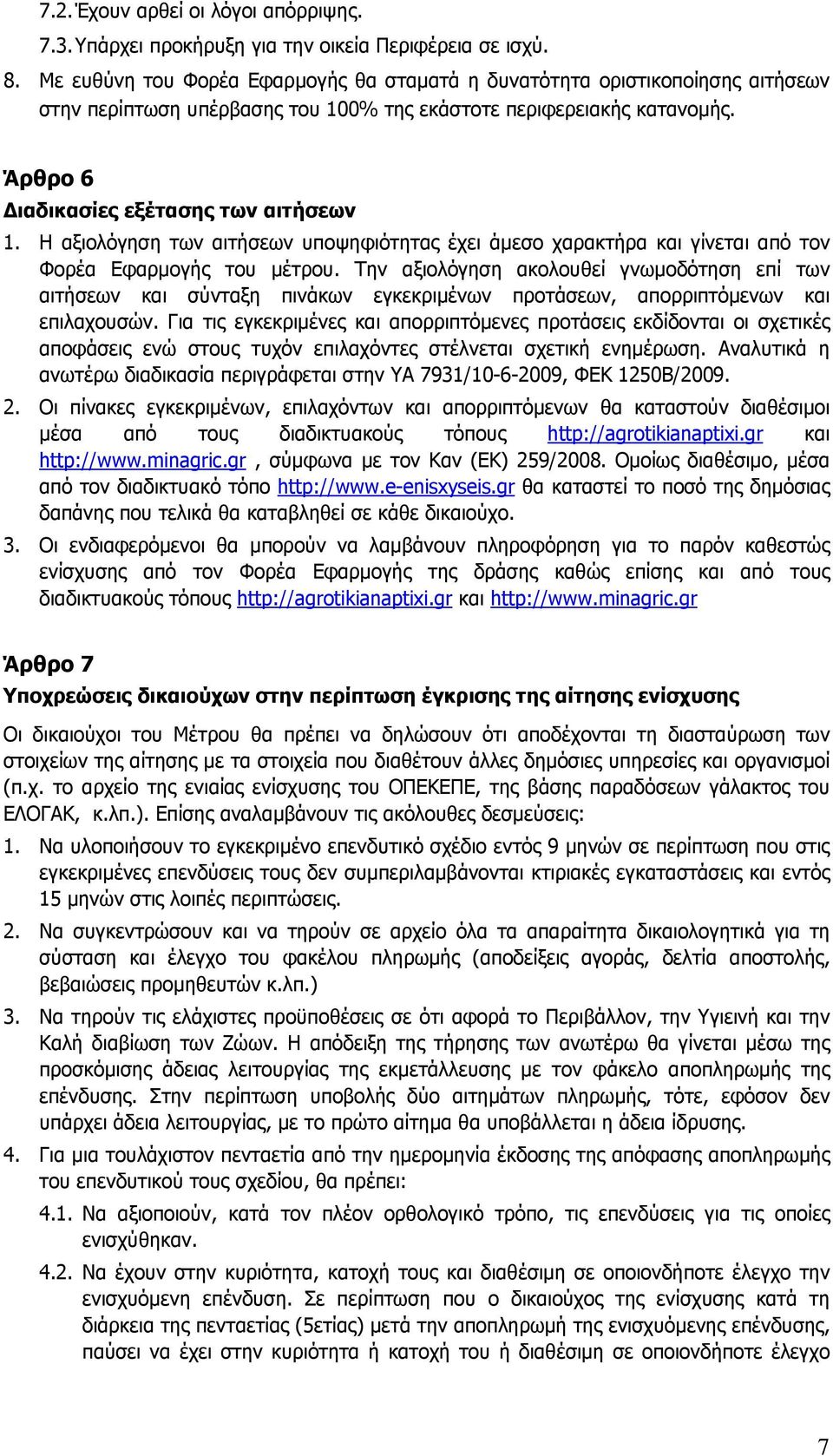 Η αξιολόγηση των αιτήσεων υποψηφιότητας έχει άμεσο χαρακτήρα και γίνεται από τον Φορέα Εφαρμογής του μέτρου.