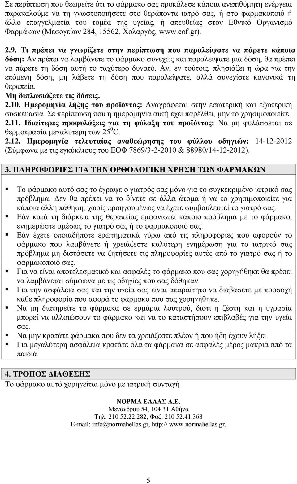 Τι πρέπει να γνωρίζετε στην περίπτωση που παραλείψατε να πάρετε κάποια δόση: Αν πρέπει να λαμβάνετε το φάρμακο συνεχώς και παραλείψατε μια δόση, θα πρέπει να πάρετε τη δόση αυτή το ταχύτερο δυνατό.