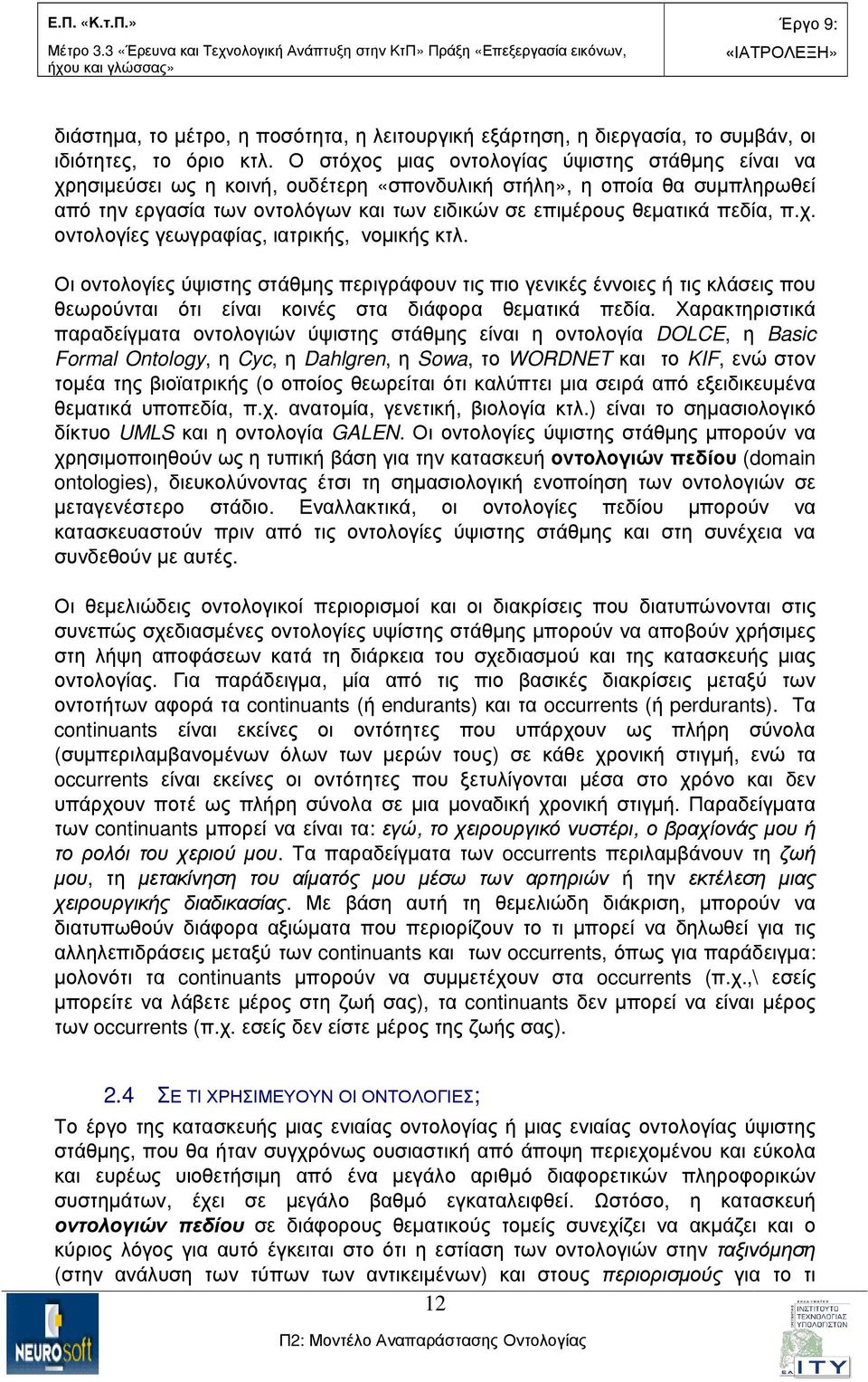 πεδία, π.χ. οντολογίες γεωγραφίας, ιατρικής, νοµικής κτλ. Οι οντολογίες ύψιστης στάθµης περιγράφουν τις πιο γενικές έννοιες ή τις κλάσεις που θεωρούνται ότι είναι κοινές στα διάφορα θεµατικά πεδία.