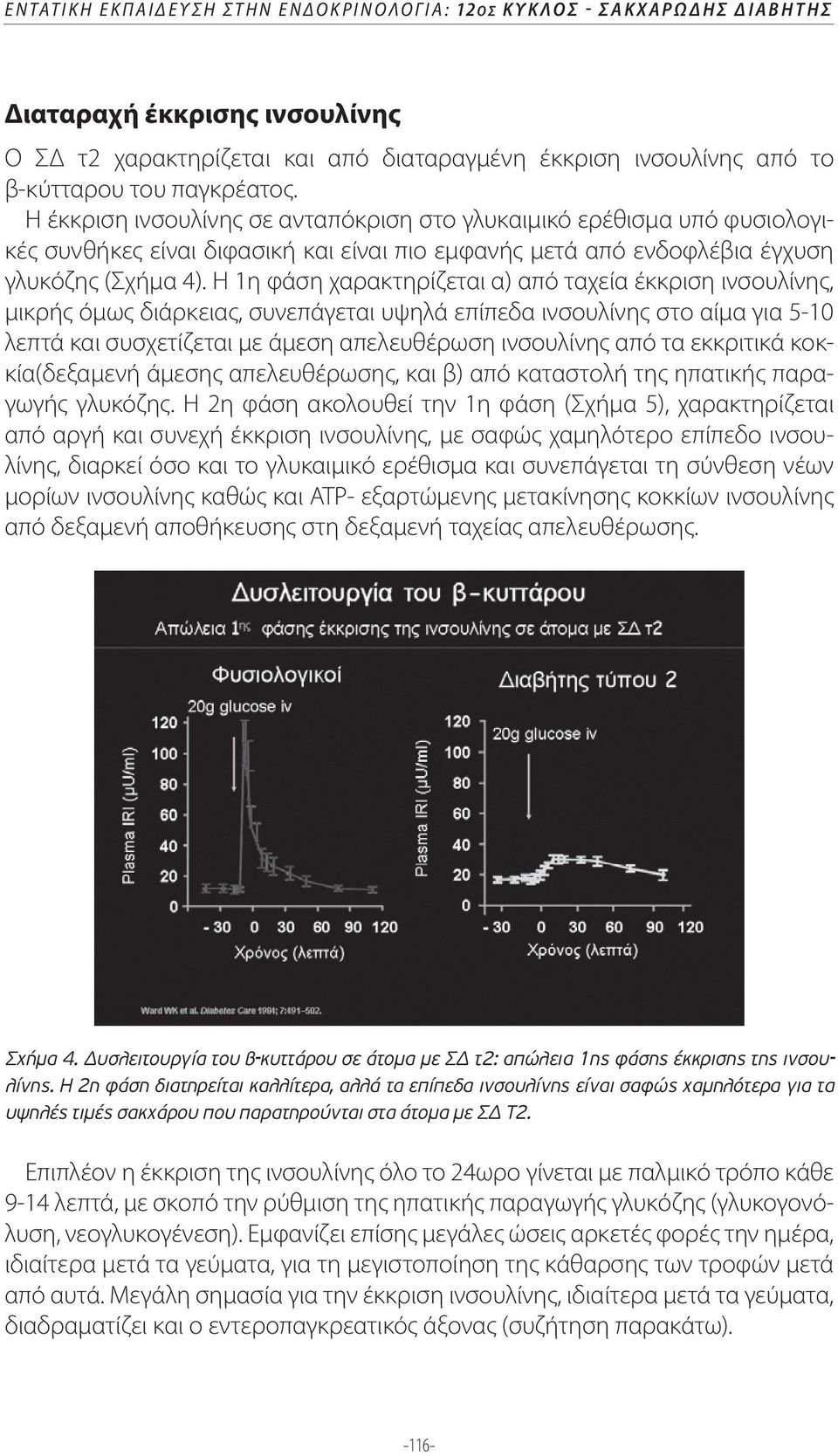 Η 1η φάση χαρακτηρίζεται α) από ταχεία έκκριση ινσουλίνης, μικρής όμως διάρκειας, συνεπάγεται υψηλά επίπεδα ινσουλίνης στο αίμα για 5-10 λεπτά και συσχετίζεται με άμεση απελευθέρωση ινσουλίνης από τα