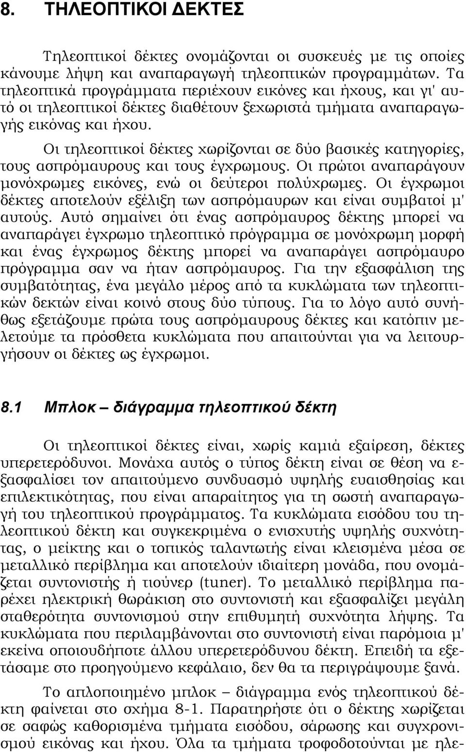 Οι τηλεοπτικοί δέκτες χωρίζονται σε δύο βασικές κατηγορίες, τους ασπρόμαυρους και τους έγχρωμους. Οι πρώτοι αναπαράγουν μονόχρωμες εικόνες, ενώ οι δεύτεροι πολύχρωμες.