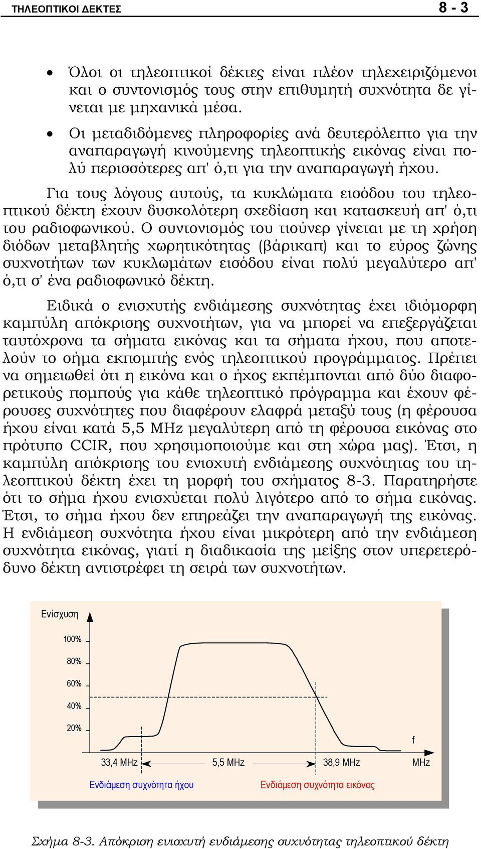 Για τους λόγους αυτούς, τα κυκλώματα εισόδου του τηλεοπτικού δέκτη έχουν δυσκολότερη σχεδίαση και κατασκευή απ' ό,τι του ραδιοφωνικού.