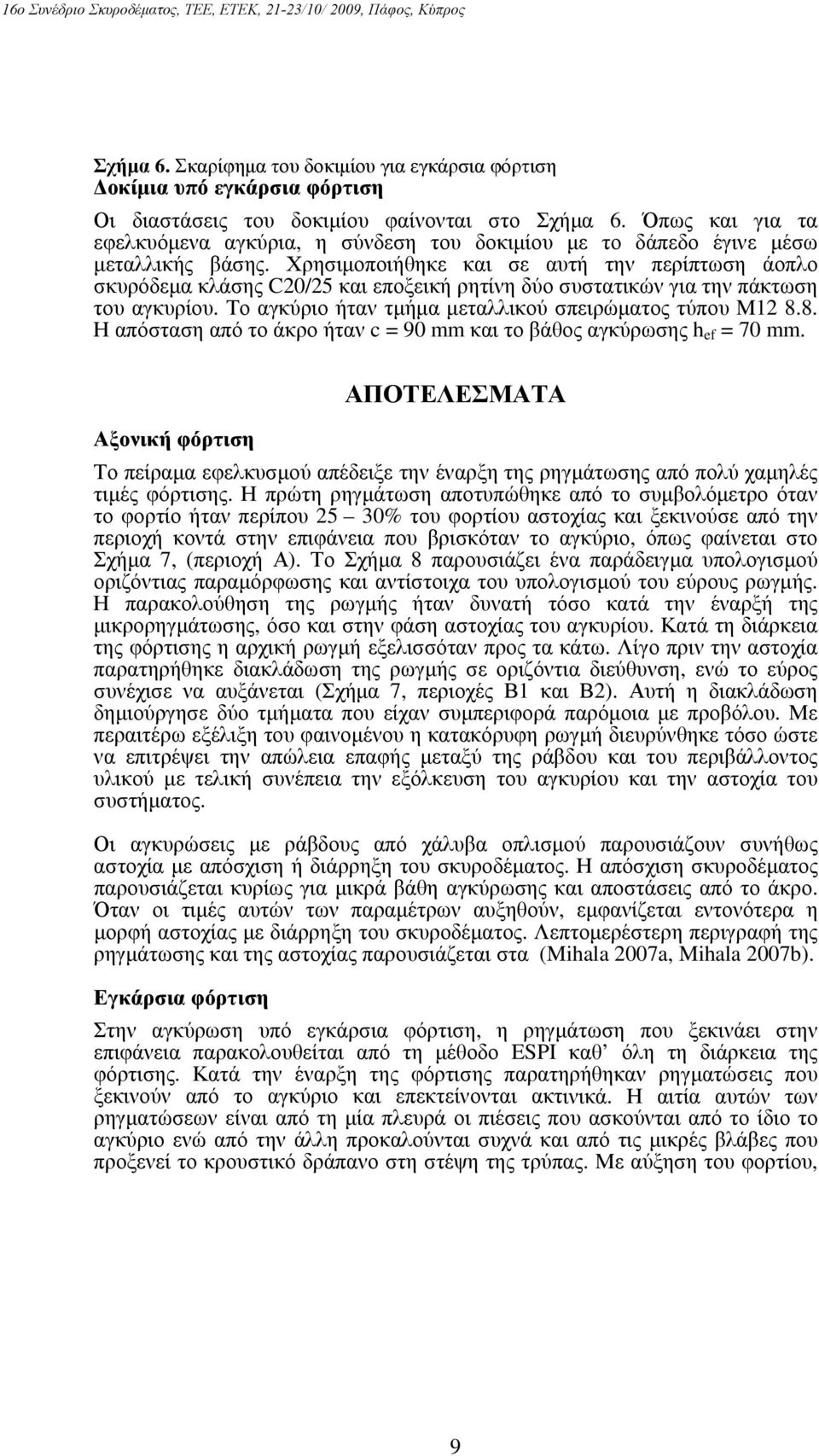 Χρησιμοποιήθηκε και σε αυτή την περίπτωση άοπλο σκυρόδεμα κλάσης C20/25 και εποξεική ρητίνη δύο συστατικών για την πάκτωση του αγκυρίου. Το αγκύριο ήταν τμήμα μεταλλικού σπειρώματος τύπου Μ12 8.