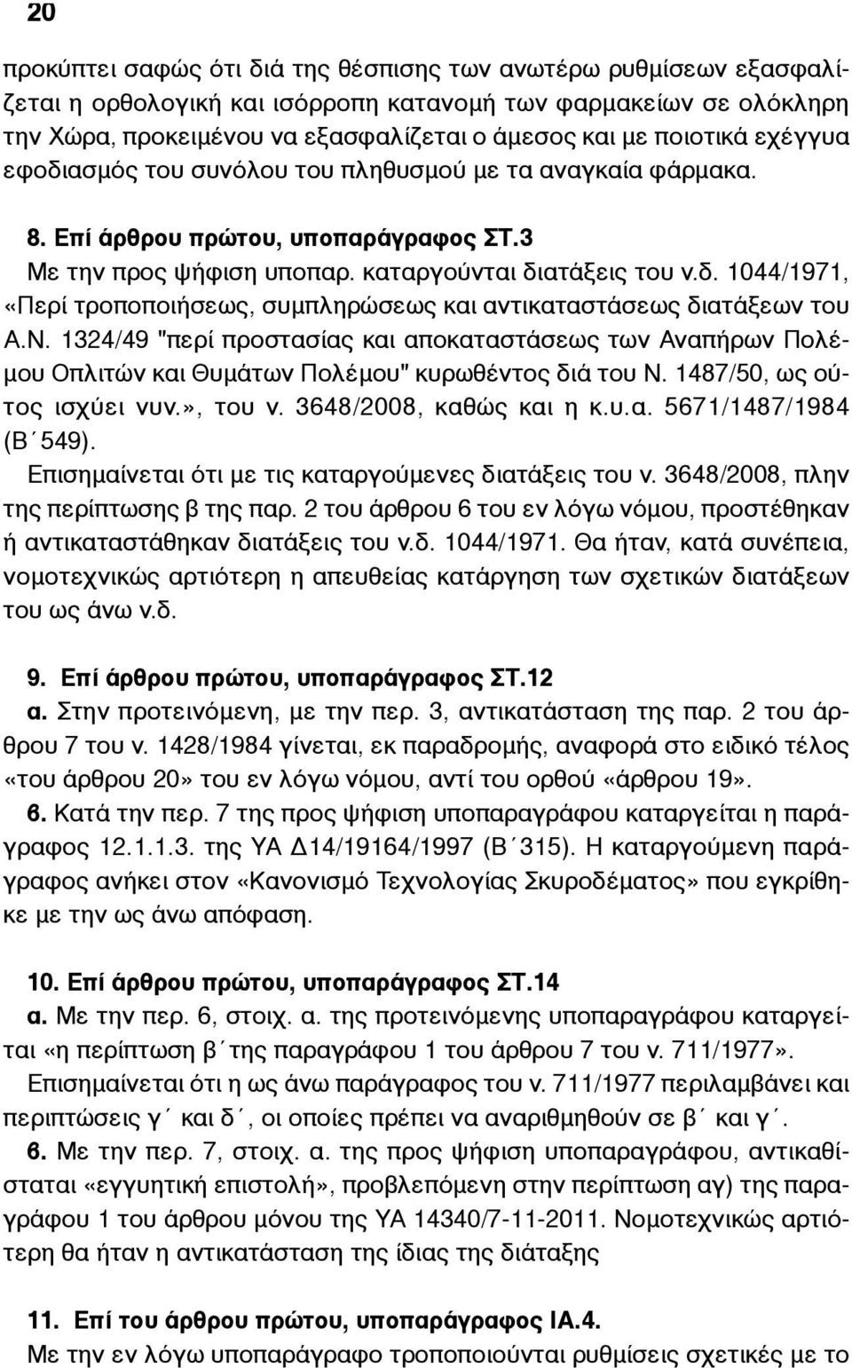 Ν. 1324/49 "περί προστασίας και αποκαταστάσεως των Αναπήρων Πολέ- µου Οπλιτών και Θυµάτων Πολέµου" κυρωθέντος διά του Ν. 1487/50, ως ούτος ισχύει νυν.», του ν. 3648/2008, καθώς και η κ.υ.α. 5671/1487/1984 (Β 549).