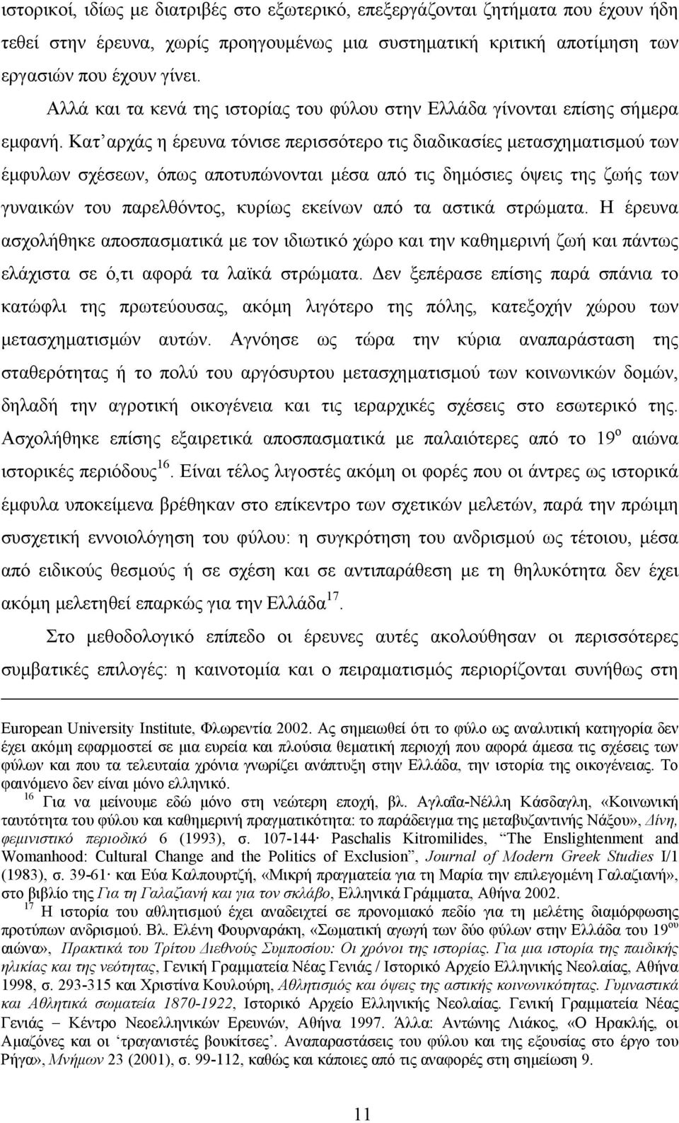 Κατ αρχάς η έρευνα τόνισε περισσότερο τις διαδικασίες µετασχηµατισµού των έµφυλων σχέσεων, όπως αποτυπώνονται µέσα από τις δηµόσιες όψεις της ζωής των γυναικών του παρελθόντος, κυρίως εκείνων από τα