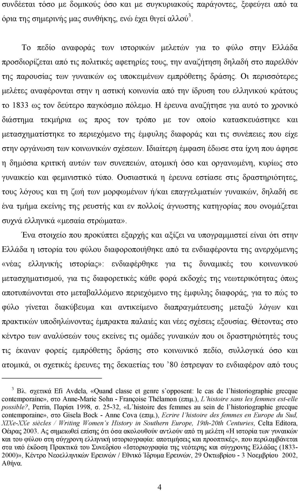 δράσης. Οι περισσότερες µελέτες αναφέρονται στην η αστική κοινωνία από την ίδρυση του ελληνικού κράτους το 1833 ως τον δεύτερο παγκόσµιο πόλεµο.