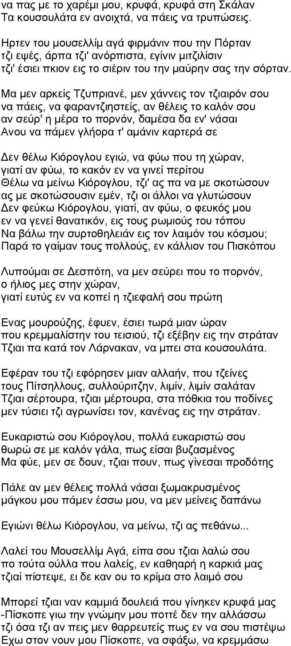 Μα μεν αρκείς Τζυπριανέ, μεν χάννεις τον τζιαιρόν σου να πάεις, να φαραντζιηστείς, αν θέλεις το καλόν σου αν σεύρ' η μέρα το πορνόν, δαμέσα δα εν' νάσαι Ανου να πάμεν γλήορα τ' αμάνιν καρτερά σε Δεν