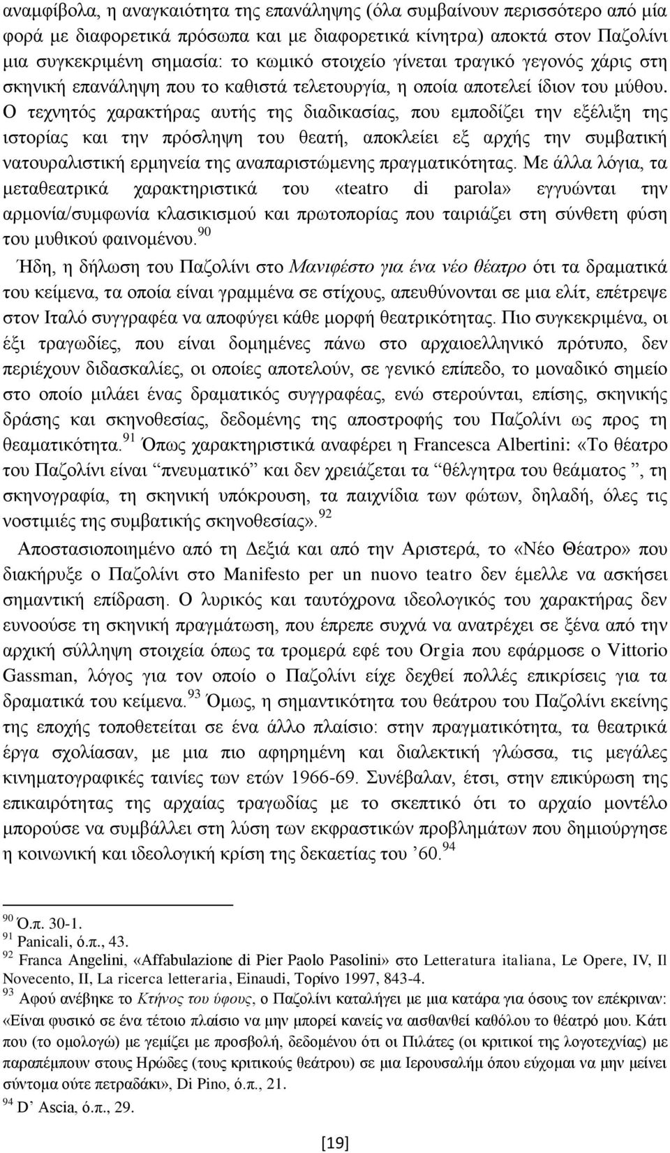 Ο τεχνητός χαρακτήρας αυτής της διαδικασίας, που εμποδίζει την εξέλιξη της ιστορίας και την πρόσληψη του θεατή, αποκλείει εξ αρχής την συμβατική νατουραλιστική ερμηνεία της αναπαριστώμενης