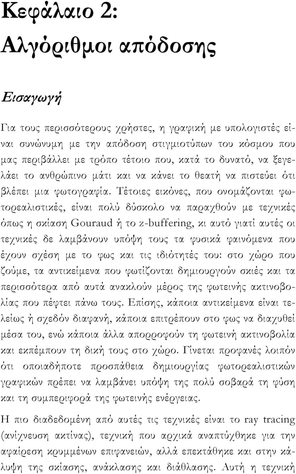 Τέτοιες εικόνες, που ονομάζονται φωτορεαλιστικές, είναι πολύ δύσκολο να παραχθούν με τεχνικές όπως η σκίαση Gouraud ή το z-buffering, κι αυτό γιατί αυτές οι τεχνικές δε λαμβάνουν υπόψη τους τα φυσικά