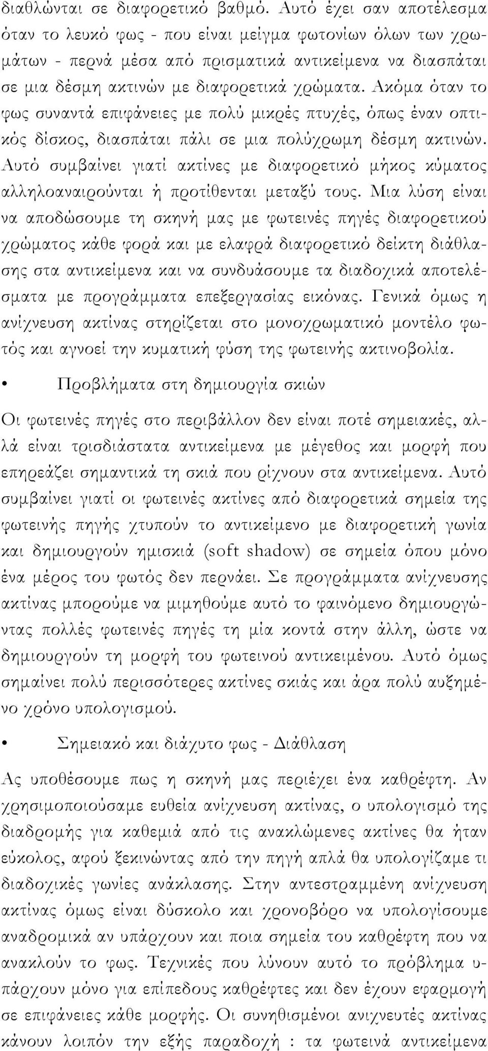 Ακόμα όταν το φως συναντά επιφάνειες με πολύ μικρές πτυχές, όπως έναν οπτικός δίσκος, διασπάται πάλι σε μια πολύχρωμη δέσμη ακτινών.