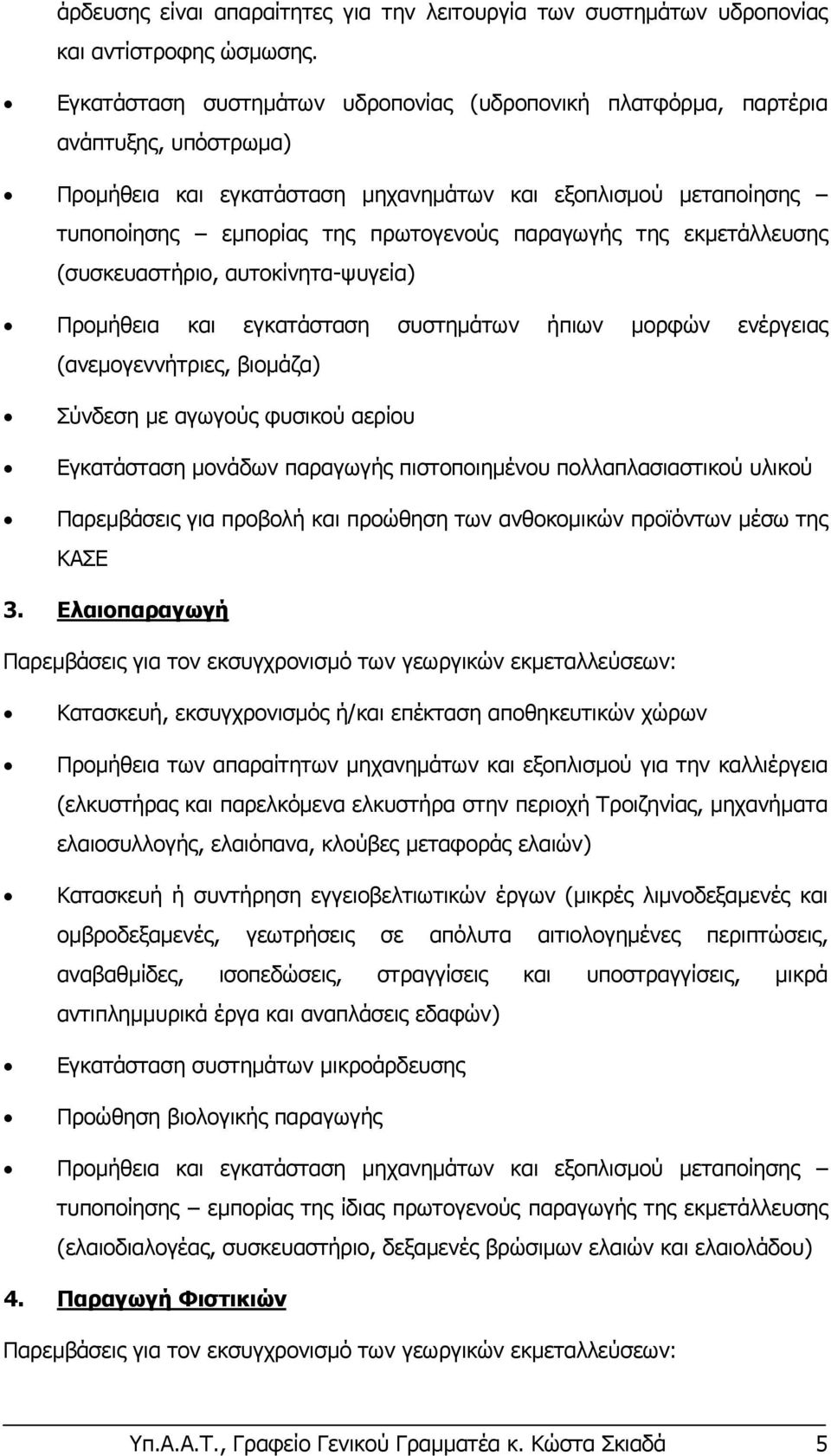 της εκμετάλλευσης (συσκευαστήριο, αυτοκίνητα-ψυγεία) Προμήθεια και εγκατάσταση συστημάτων ήπιων μορφών ενέργειας (ανεμογεννήτριες, βιομάζα) Σύνδεση με αγωγούς φυσικού αερίου Εγκατάσταση μονάδων