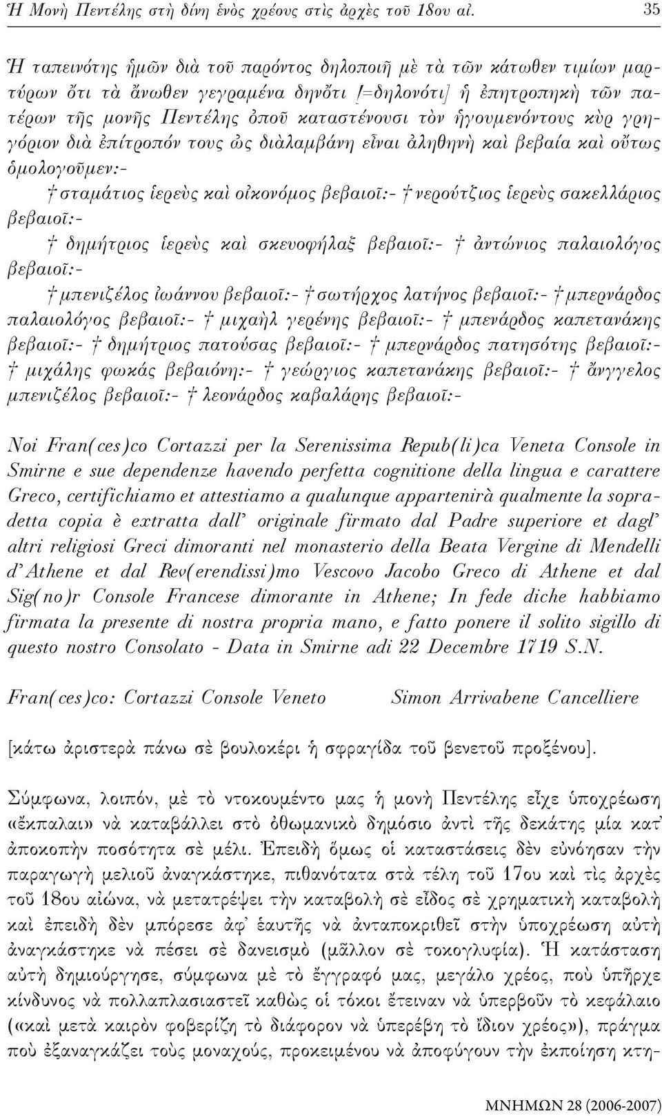 ἡγουμενόντους κὺρ γρηγόριον διὰ ἐπίτροπόν τους ὠς διὰλαμβάνη εἶναι ἀληθηνὴ καὶ βεβαία καὶ οὔτως ὁμολογοῦμεν:- σταμάτιος ἱερεὺς καὶ οἰκονόμος βεβαιοῖ:- νερούτζιος ἱερεὺς σακελλάριος βεβαιοῖ:-