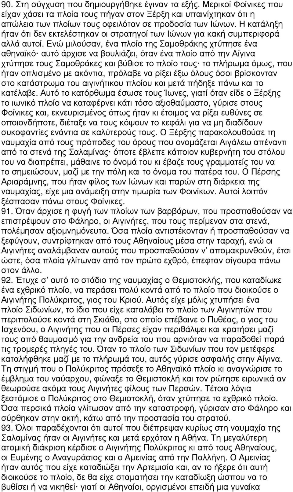 Ενώ µιλούσαν, ένα πλοίο της Σαµοθράκης χτύπησε ένα αθηναϊκό αυτό άρχισε να βουλιάζει, όταν ένα πλοίο από την Αίγινα χτύπησε τους Σαµοθράκες και βύθισε το πλοίο τους το πλήρωµα όµως, που ήταν