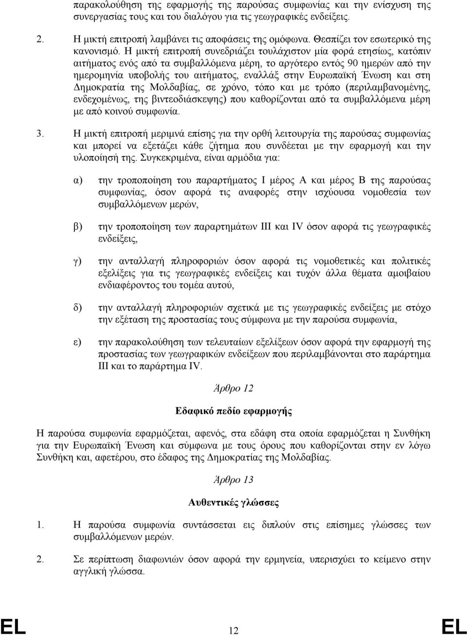 Η μικτή επιτροπή συνεδριάζει τουλάχιστον μία φορά ετησίως, κατόπιν αιτήματος ενός από τα συμβαλλόμενα μέρη, το αργότερο εντός 90 ημερών από την ημερομηνία υποβολής του αιτήματος, εναλλάξ στην