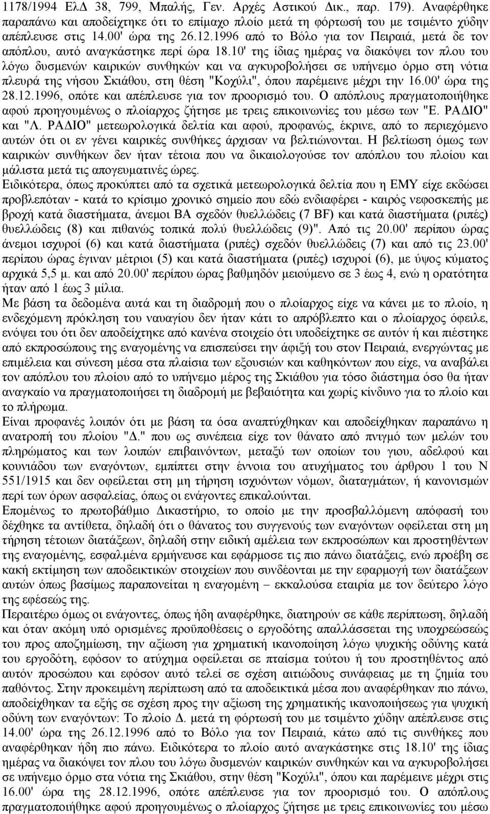 10' της ίδιας ηµέρας να διακόψει τον πλου του λόγω δυσµενών καιρικών συνθηκών και να αγκυροβολήσει σε υπήνεµο όρµο στη νότια πλευρά της νήσου Σκιάθου, στη θέση "Κοχύλι", όπου παρέµεινε µέχρι την 16.