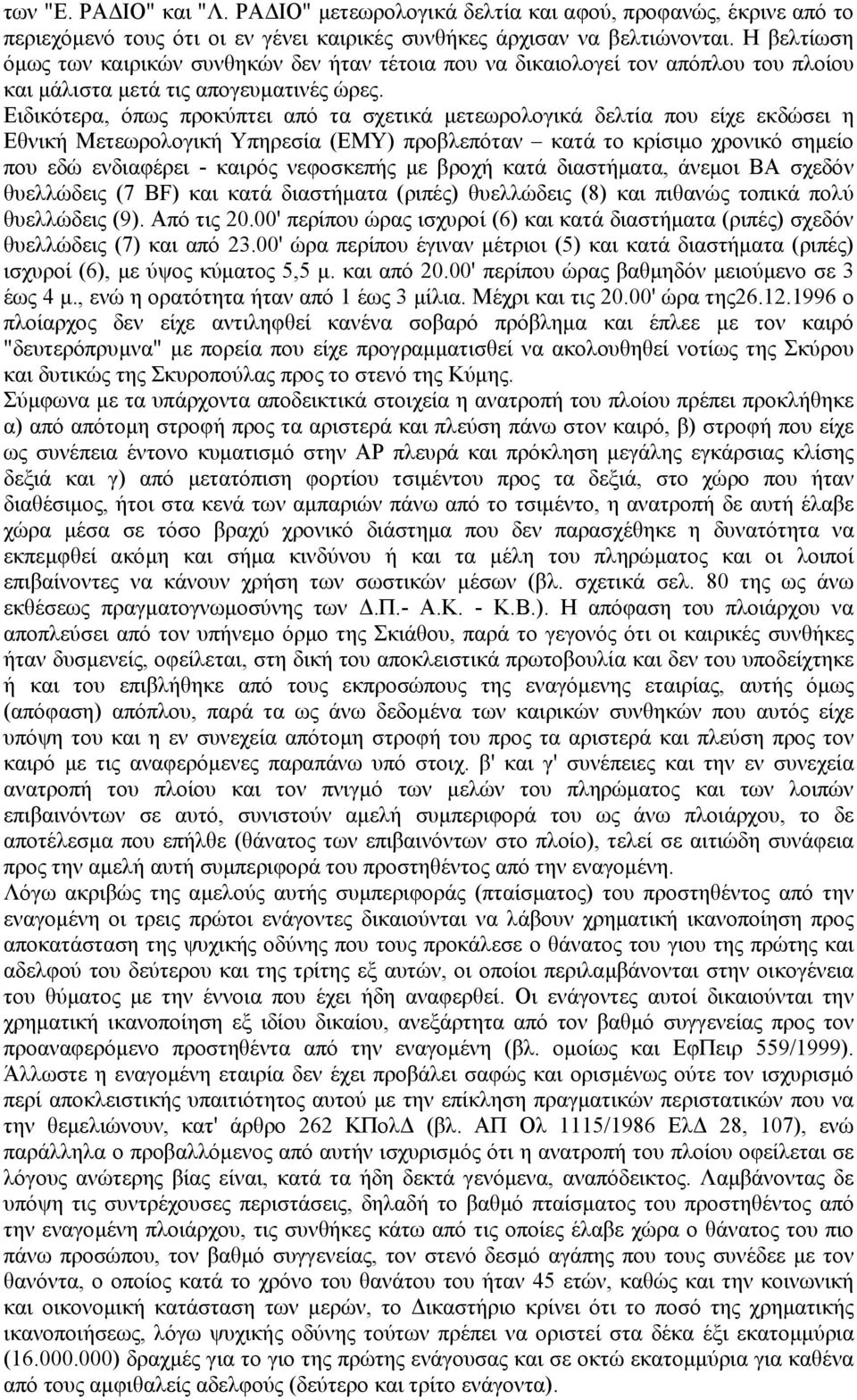 Ειδικότερα, όπως προκύπτει από τα σχετικά µετεωρολογικά δελτία που είχε εκδώσει η Εθνική Μετεωρολογική Υπηρεσία (ΕΜΥ) προβλεπόταν κατά το κρίσιµο χρονικό σηµείο που εδώ ενδιαφέρει - καιρός νεφοσκεπής