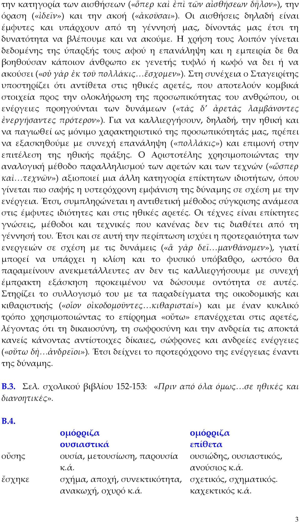 Η χρήση τους λοιπόν γίνεται δεδοµένης της ύπαρξής τους αφού η επανάληψη και η εµπειρία δε θα βοηθούσαν κάποιον άνθρωπο εκ γενετής τυφλό ή κωφό να δει ή να ακούσει («οὐ γὰρ ἐκ τοῦ πολλάκις ἔσχοµεν»).