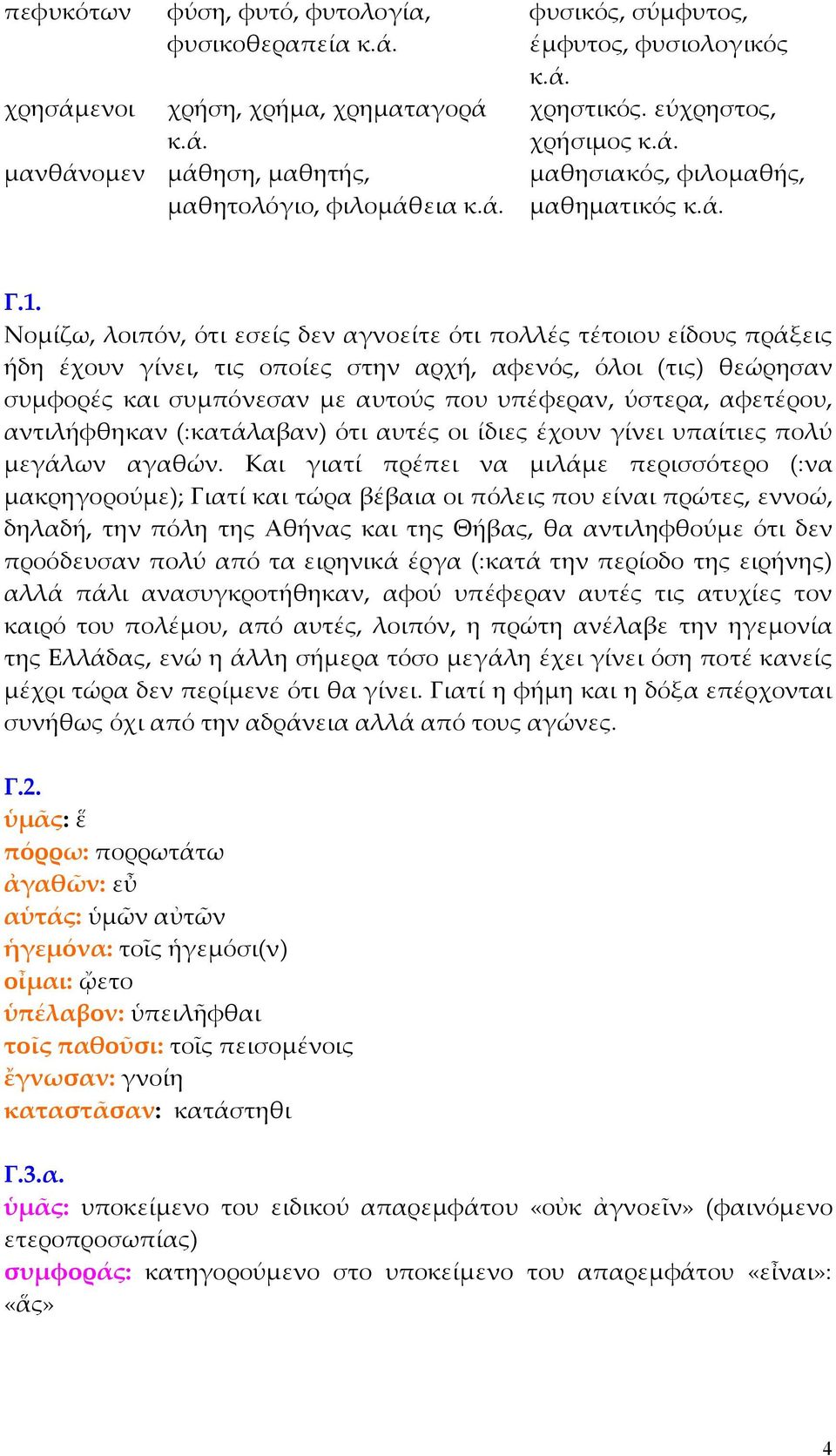 Νοµίζω, λοιπόν, ότι εσείς δεν αγνοείτε ότι πολλές τέτοιου είδους πράξεις ήδη έχουν γίνει, τις οποίες στην αρχή, αφενός, όλοι (τις) θεώρησαν συµφορές και συµπόνεσαν µε αυτούς που υπέφεραν, ύστερα,