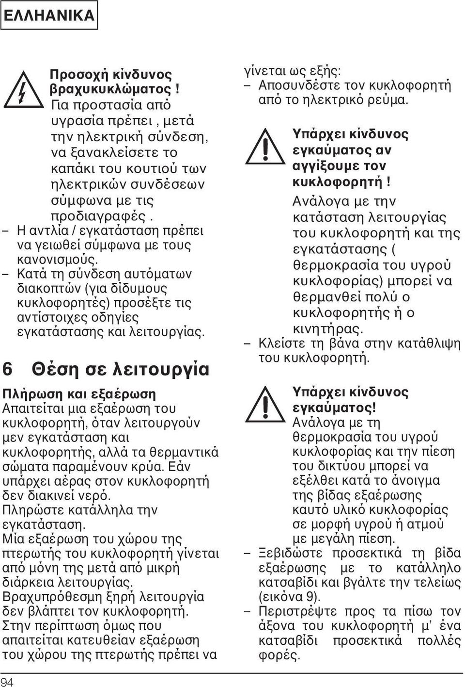 6 Θέση σε λειτουργία Πλήρωση και εξαέρωση Απαιτείται μια εξαέρωση του κυκλοφορητή, όταν λειτουργούν μεν εγκατάσταση και κυκλοφορητής, αλλά τα θερμαντικά σώματα παραμένουν κρύα.