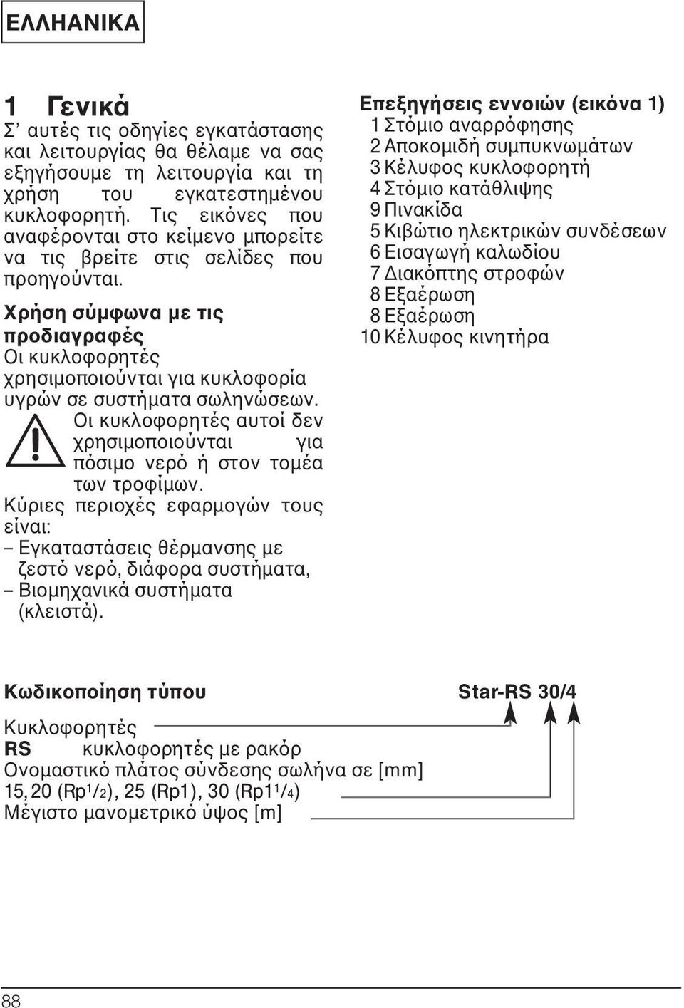 Χρήση σύμφωνα με τις προδιαγραφές Οι κυκλοφορητές χρησιμοποιούνται για κυκλοφορία υγρών σε συστήματα σωληνώσεων. Οι κυκλοφορητές αυτοί δεν χρησιμοποιούνται για πόσιμο νερό ή στον τομέα των τροφίμων.