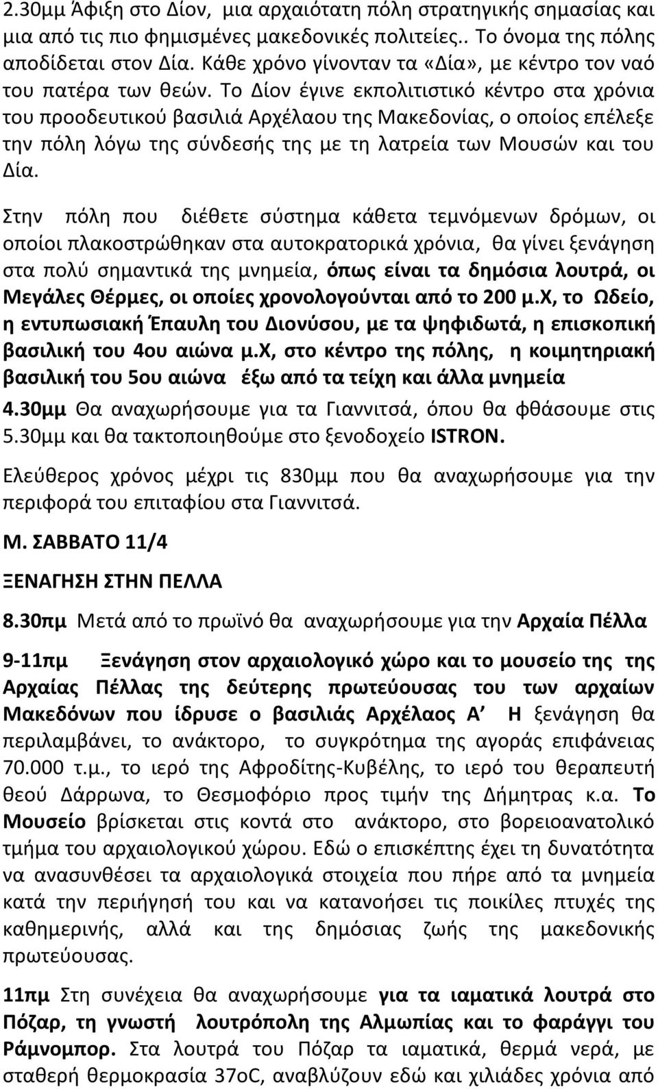 Το Δίον έγινε εκπολιτιστικό κέντρο στα χρόνια του προοδευτικού βασιλιά Αρχέλαου της Μακεδονίας, ο οποίος επέλεξε την πόλη λόγω της σύνδεσής της με τη λατρεία των Μουσών και του Δία.