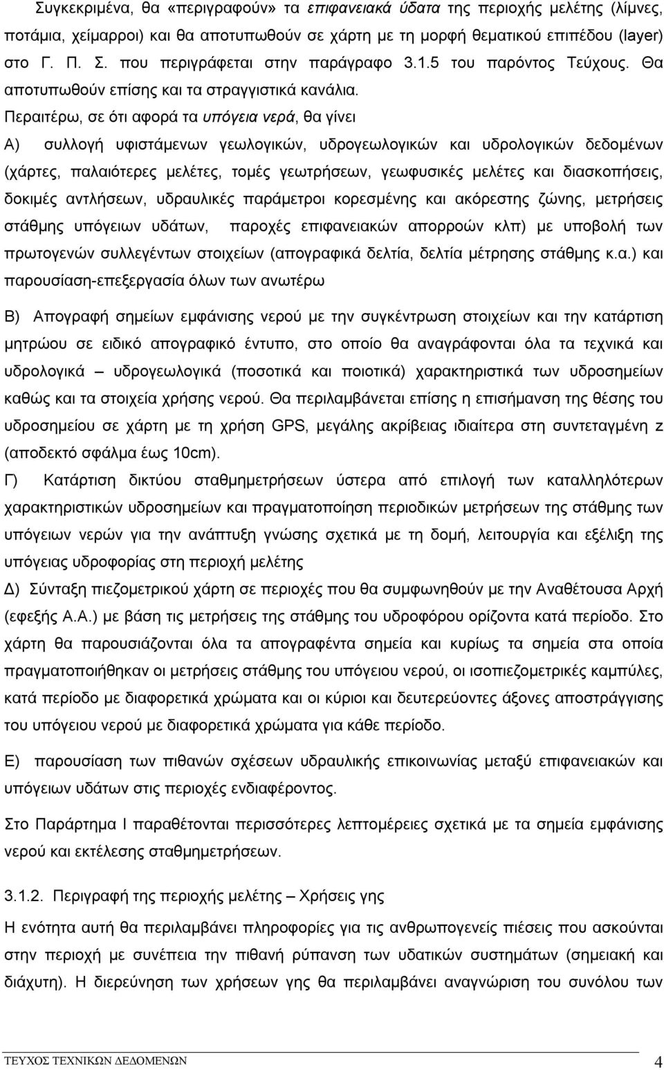 Περαιτέρω, σε ότι αφορά τα υπόγεια νερά, θα γίνει Α) συλλογή υφιστάμενων γεωλογικών, υδρογεωλογικών και υδρολογικών δεδομένων (χάρτες, παλαιότερες μελέτες, τομές γεωτρήσεων, γεωφυσικές μελέτες και