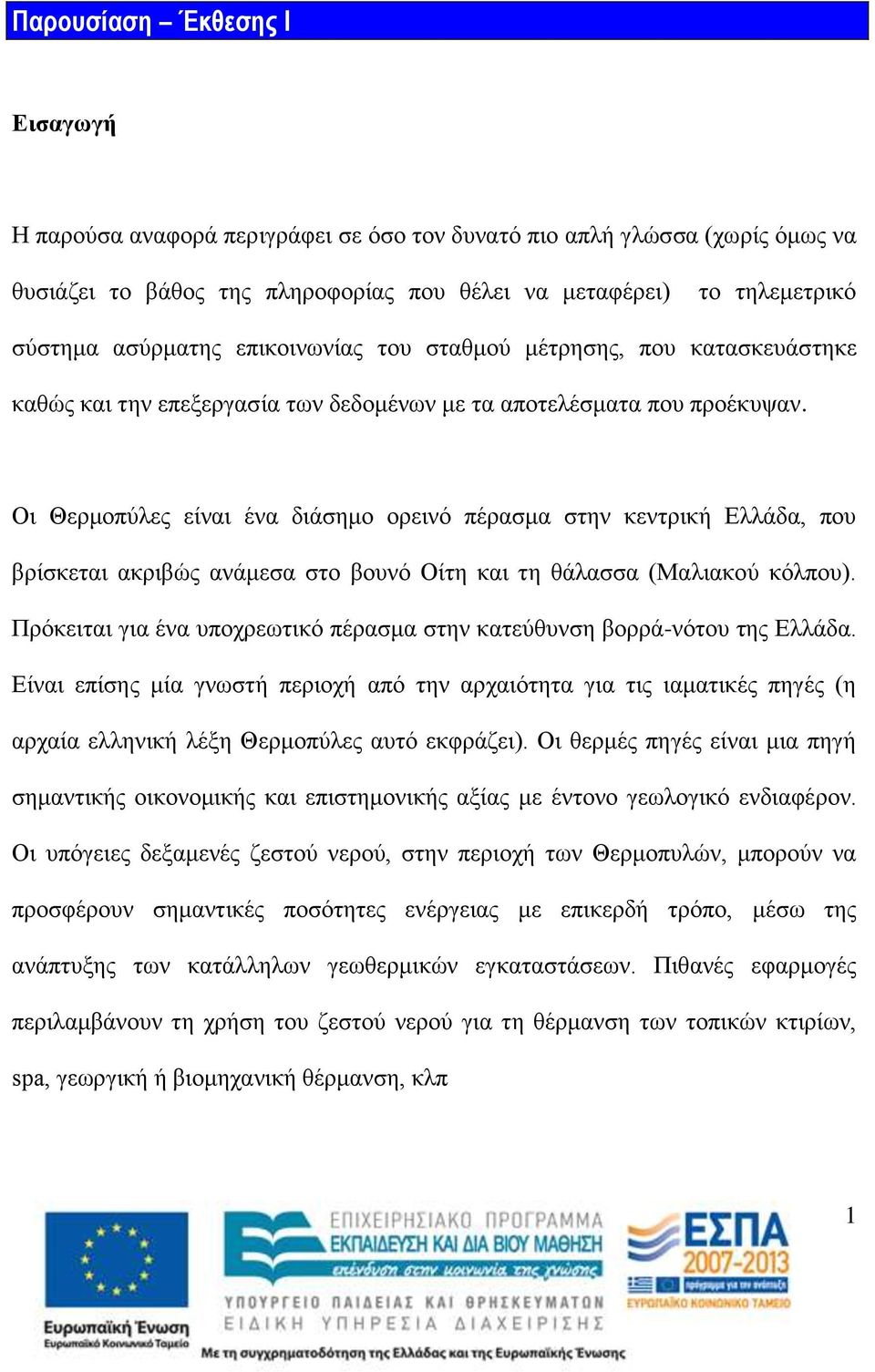 Οι Θερμοπύλες είναι ένα διάσημο ορεινό πέρασμα στην κεντρική Ελλάδα, που βρίσκεται ακριβώς ανάμεσα στο βουνό Οίτη και τη θάλασσα (Μαλιακού κόλπου).