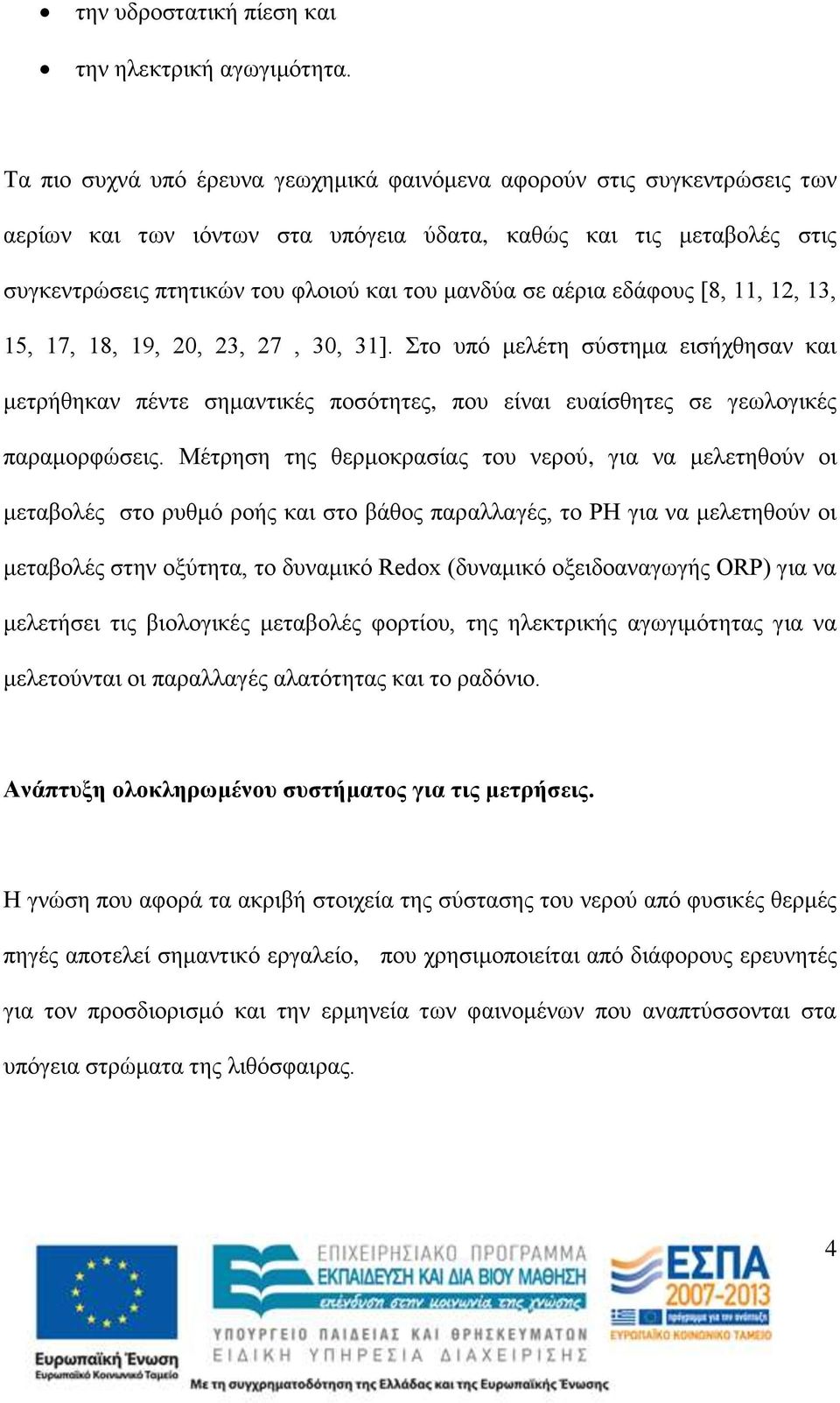 αέρια εδάφους [8, 11, 12, 13, 15, 17, 18, 19, 20, 23, 27, 30, 31]. Στο υπό μελέτη σύστημα εισήχθησαν και μετρήθηκαν πέντε σημαντικές ποσότητες, που είναι ευαίσθητες σε γεωλογικές παραμορφώσεις.