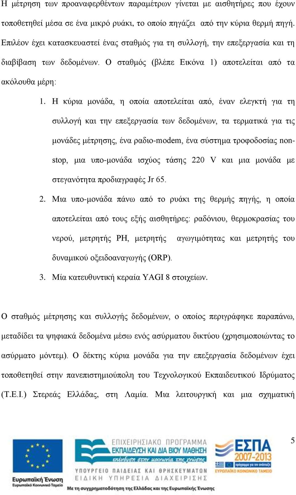 Η κύρια μονάδα, η οποία αποτελείται από, έναν ελεγκτή για τη συλλογή και την επεξεργασία των δεδομένων, τα τερματικά για τις μονάδες μέτρησης, ένα ραδιο-modem, ένα σύστημα τροφοδοσίας nonstop, μια