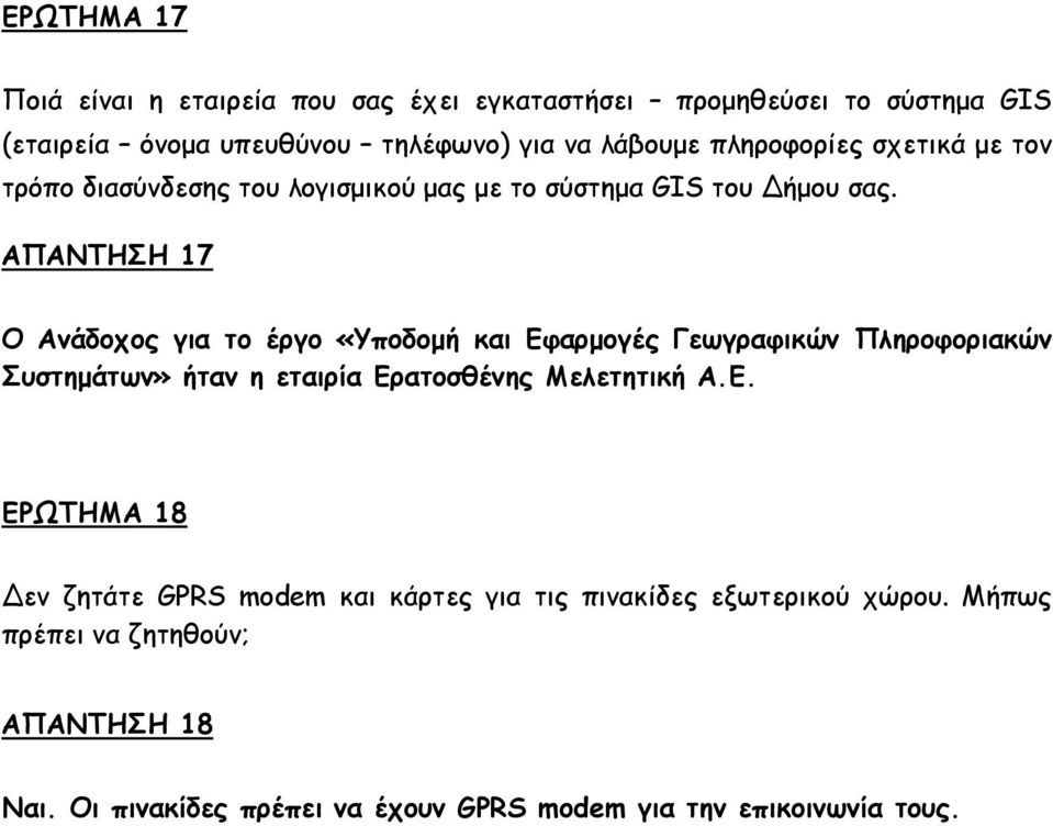 ΑΠΑΝΤΗΣΗ 17 Ο Ανάδοχος για το έργο «Υποδομή και Εφαρμογές Γεωγραφικών Πληροφοριακών Συστημάτων» ήταν η εταιρία Ερατοσθένης Μελετητική Α.Ε. ΕΡΩΤΗΜΑ 18 εν ζητάτε GPRS modem και κάρτες για τις πινακίδες εξωτερικού χώρου.