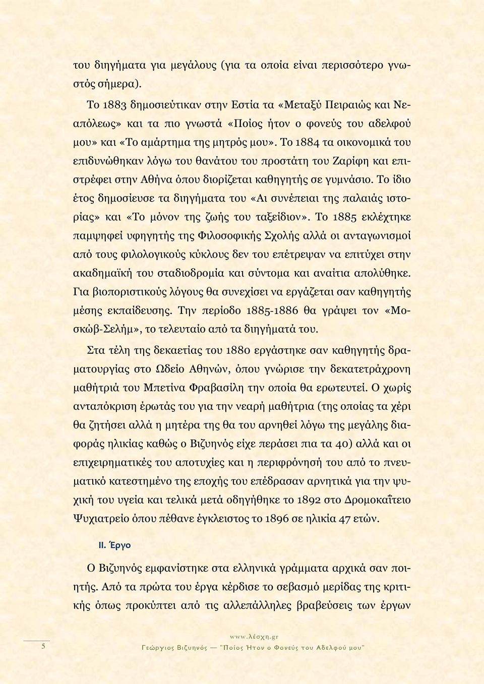 Το 1884 τα οικονομικά του επιδυνώθηκαν λόγω του θανάτου του προστάτη του Ζαρίφη και επιστρέφει στην Αθήνα όπου διορίζεται καθηγητής σε γυμνάσιο.