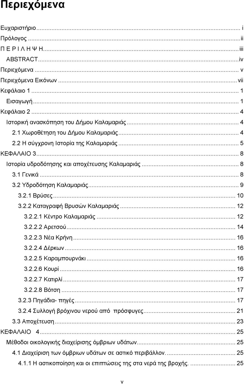 .. 8 3.1 Γενικά... 8 3.2 Υδροδότηση Καλαμαριάς... 9 3.2.1 Βρύσες... 10 3.2.2 Καταγραφή Βρυσών Καλαμαριάς... 12 3.2.2.1 Κέντρο Καλαμαριάς... 12 3.2.2.2 Αρετσού... 14 3.2.2.3 Νέα Κρήνη... 16 3.2.2.4 Δέρκων.