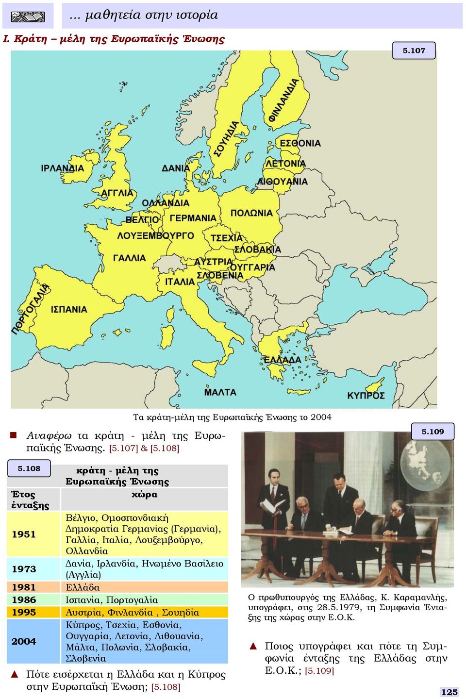 1981 Ελλάδα 1986 Ιπανία, Πορτογαλία 1995 Αυτρία, Φινλανδία, Σουηδία Κύπρος, Τεχία, Εθονία, Ουγγαρία, Λετονία, Λιθουανία, 2004 Μάλτα, Πολωνία, Σλοβακία, Σλοβενία Πότε ειέρχεται η Ελλάδα και η Κύπρος