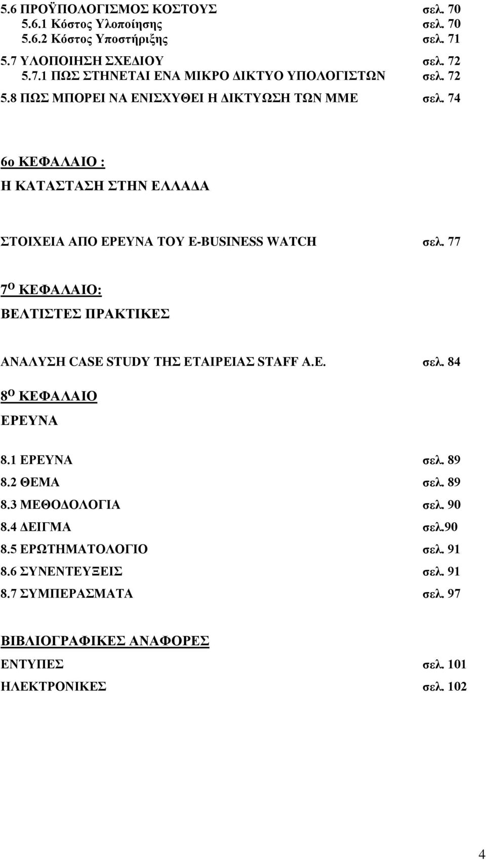 77 7 Ο ΚΕΦΑΛΑΙΟ: ΒΕΛΤΙΣΤΕΣ ΠΡΑΚΤΙΚΕΣ ΑΝΑΛΥΣΗ CASE STUDY ΤΗΣ ΕΤΑΙΡΕΙΑΣ STAFF Α.Ε. σελ. 84 8 Ο ΚΕΦΑΛΑΙΟ ΕΡΕΥΝΑ 8.1 ΕΡΕΥΝΑ σελ. 89 8.2 ΘΕΜΑ σελ. 89 8.3 ΜΕΘΟΔΟΛΟΓΙΑ σελ.