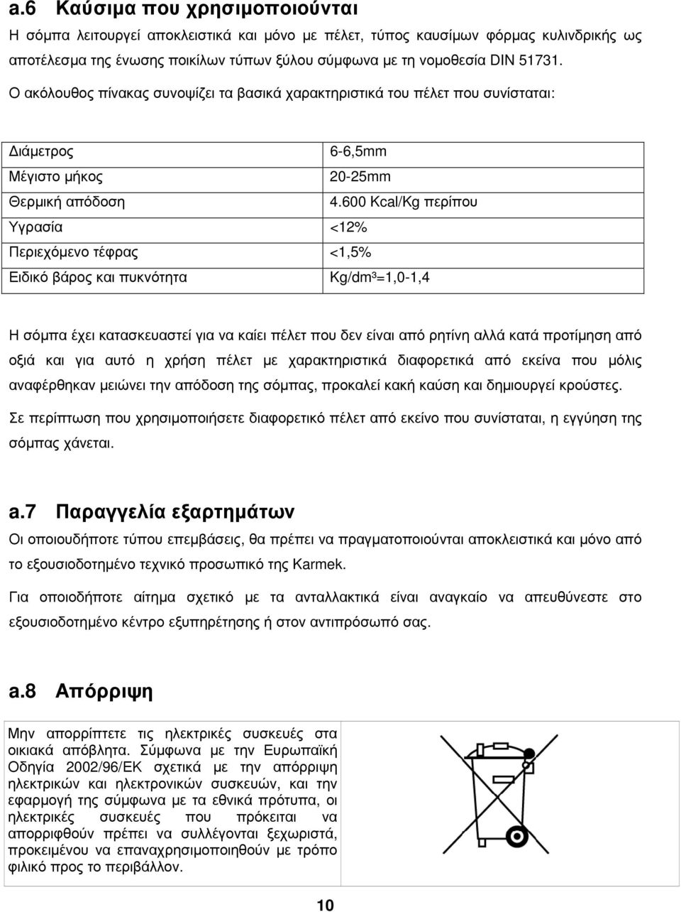 600 Kcal/Kg περίπου Υγρασία <12% Περιεχόµενο τέφρας <1,5% Ειδικό βάρος και πυκνότητα Kg/dm³=1,0-1,4 Η σόµπα έχει κατασκευαστεί για να καίει πέλετ που δεν είναι από ρητίνη αλλά κατά προτίµηση από οξιά