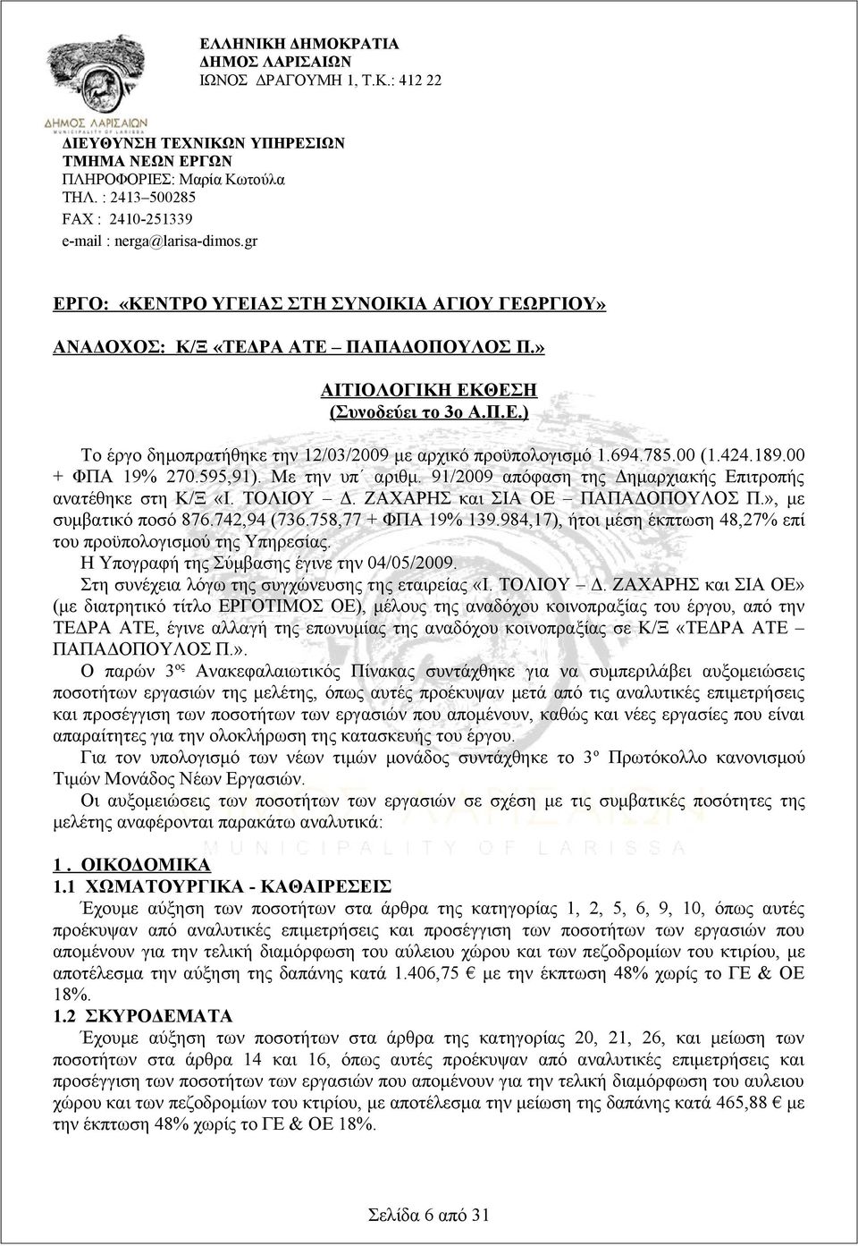 694.785.00 (1.424.189.00 + ΦΠΑ 19% 270.595,91). Με την υπ αριθμ. 91/2009 απόφαση της Δημαρχιακής Επιτροπής ανατέθηκε στη Κ/Ξ «Ι. ΤΟΛΙΟΥ Δ. ΖΑΧΑΡΗΣ και ΣΙΑ ΟΕ ΠΑΠΑΔΟΠΟΥΛΟΣ Π.», με συμβατικό ποσό 876.