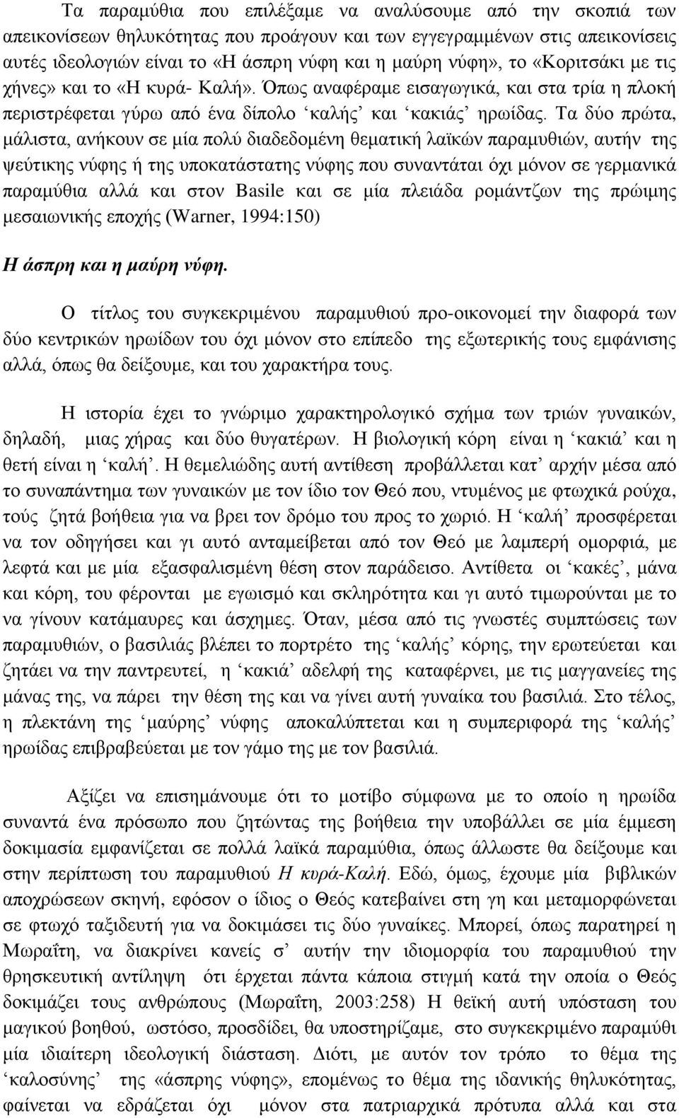 Τα δύο πρώτα, μάλιστα, ανήκουν σε μία πολύ διαδεδομένη θεματική λαϊκών παραμυθιών, αυτήν της ψεύτικης νύφης ή της υποκατάστατης νύφης που συναντάται όχι μόνον σε γερμανικά παραμύθια αλλά και στον