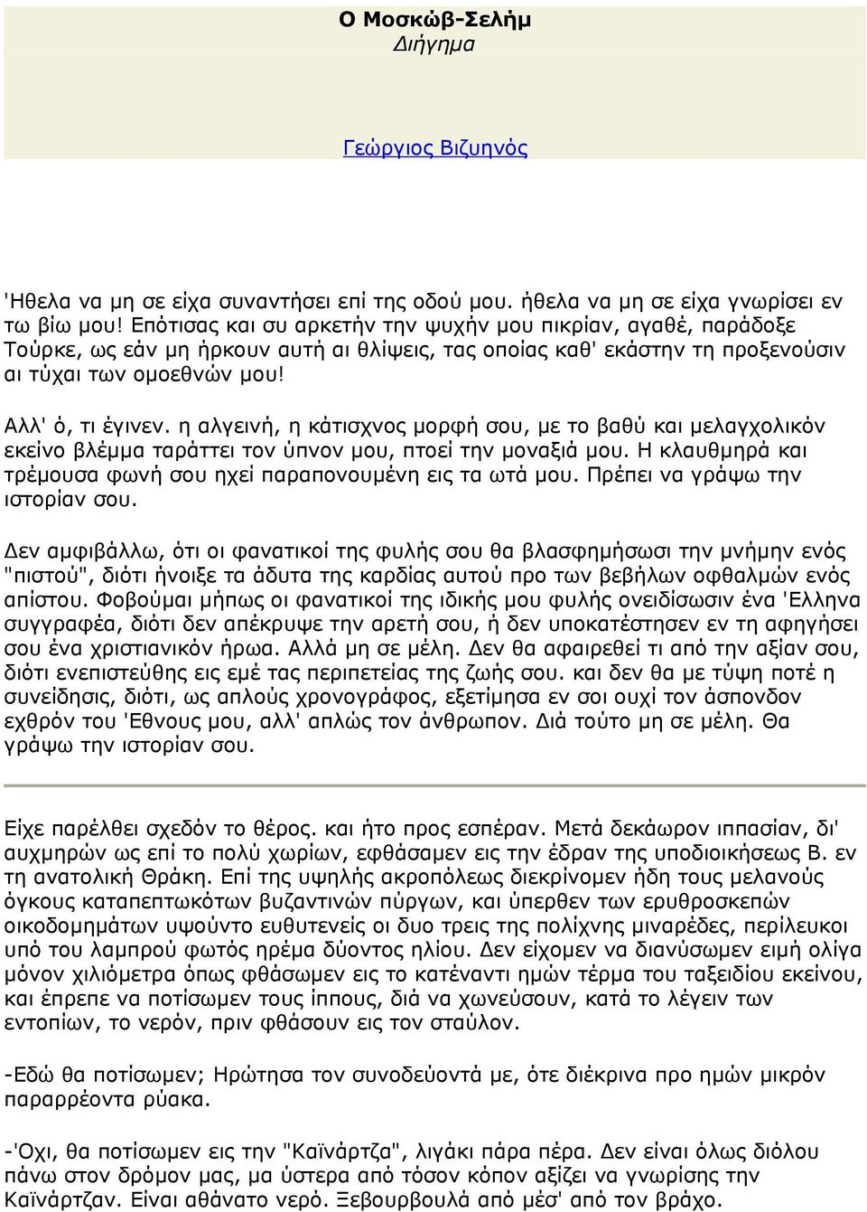 η αλγεινή, η κάτισχνος μορφή σου, με το βαθύ και μελαγχολικόν εκείνο βλέμμα ταράττει τον ύπνον μου, πτοεί την μοναξιά μου. Η κλαυθμηρά και τρέμουσα φωνή σου ηχεί παραπονουμένη εις τα ωτά μου.