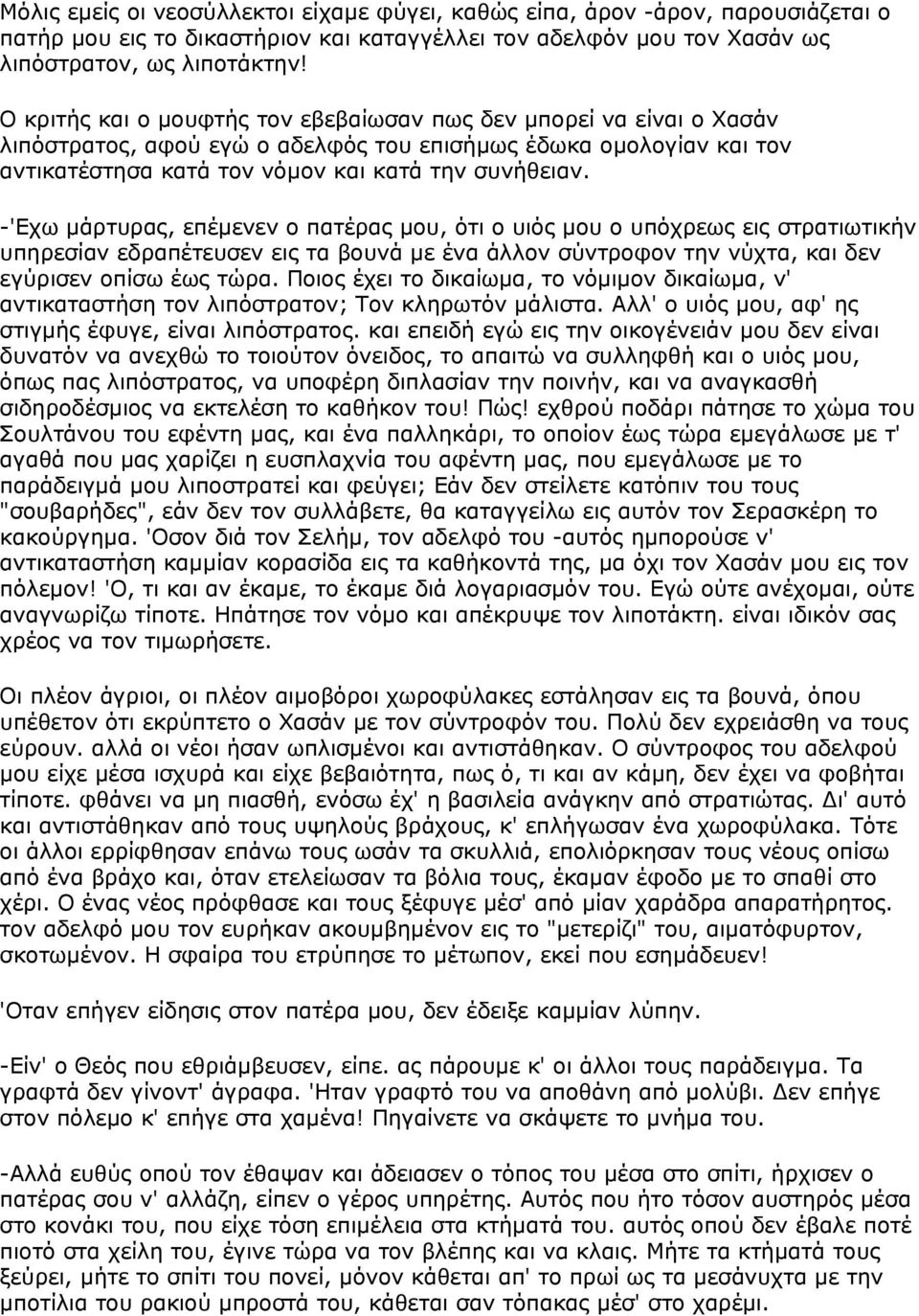 -'Εχω μάρτυρας, επέμενεν ο πατέρας μου, ότι ο υιός μου ο υπόχρεως εις στρατιωτικήν υπηρεσίαν εδραπέτευσεν εις τα βουνά με ένα άλλον σύντροφον την νύχτα, και δεν εγύρισεν οπίσω έως τώρα.