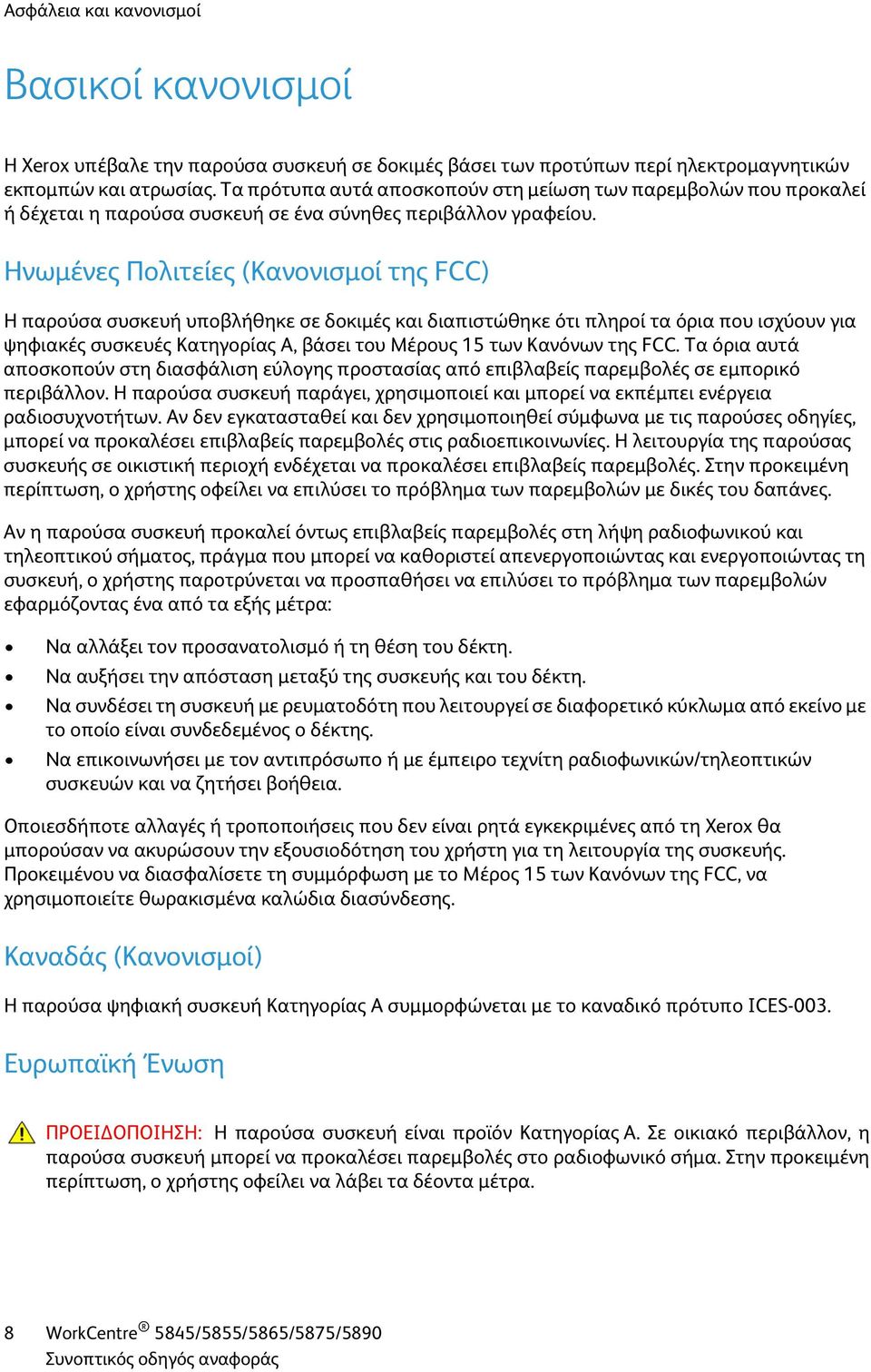 Ηνωμένες Πολιτείες (Κανονισμοί της FCC) Η παρούσα συσκευή υποβλήθηκε σε δοκιμές και διαπιστώθηκε ότι πληροί τα όρια που ισχύουν για ψηφιακές συσκευές Κατηγορίας Α, βάσει του Μέρους 15 των Κανόνων της