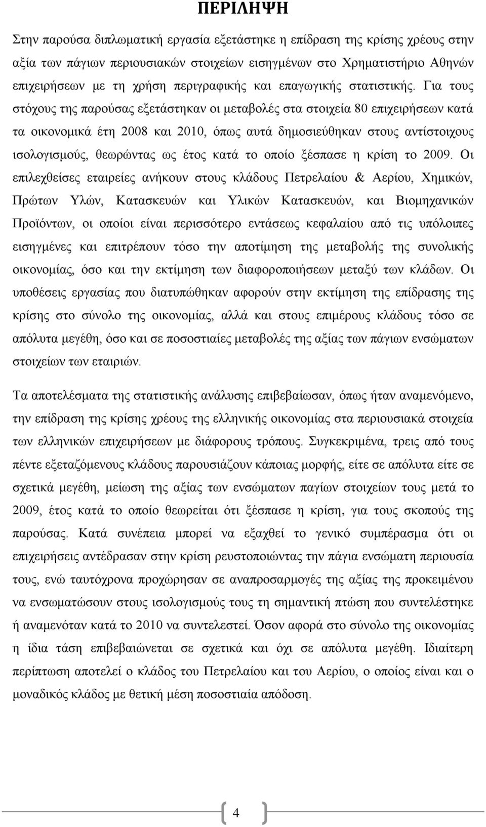 Για τους στόχους της παρούσας εξετάστηκαν οι μεταβολές στα στοιχεία 80 επιχειρήσεων κατά τα οικονομικά έτη 2008 και 2010, όπως αυτά δημοσιεύθηκαν στους αντίστοιχους ισολογισμούς, θεωρώντας ως έτος