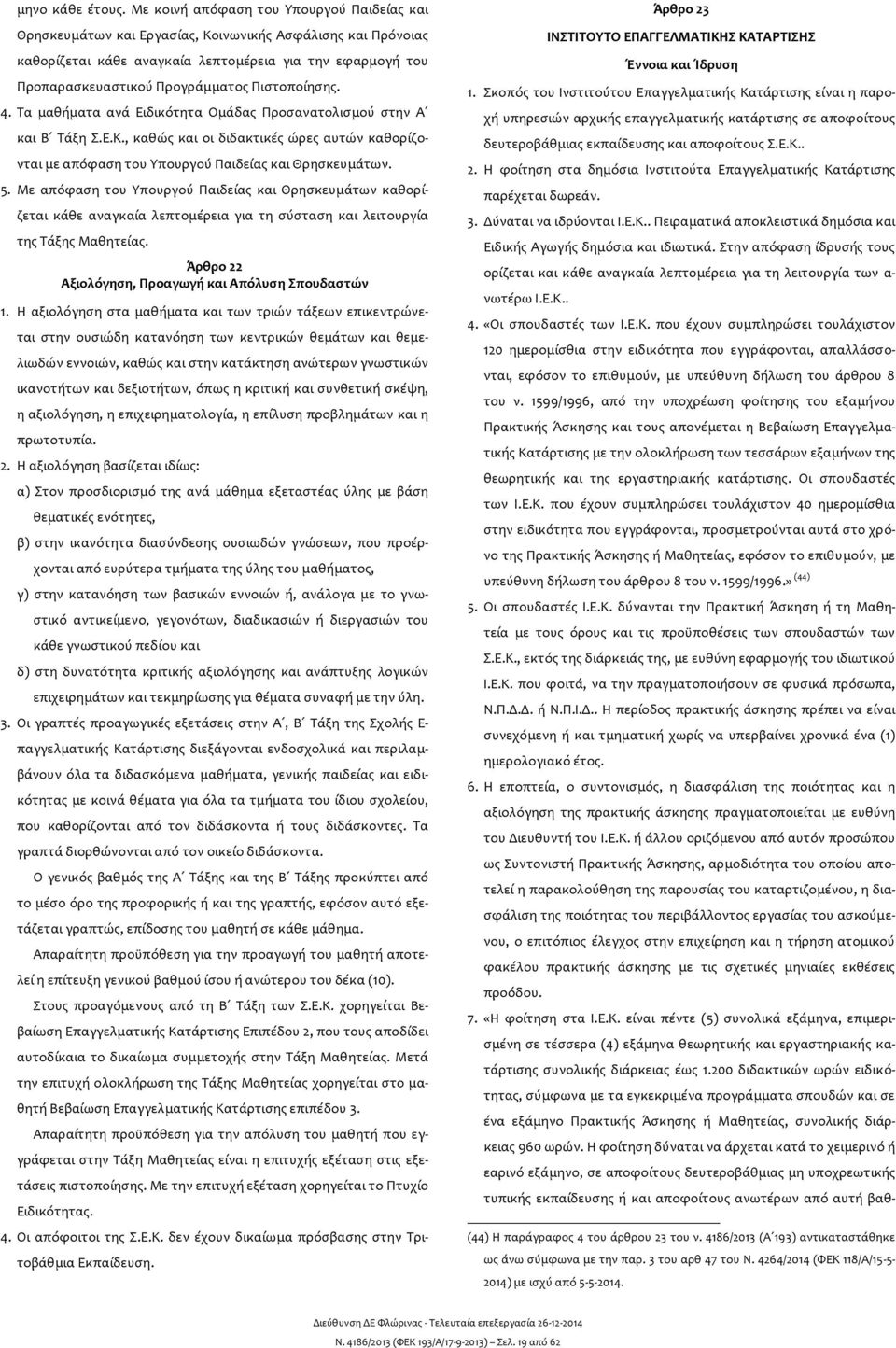 Πιστοποίησης. 4. Τα μαθήματα ανά Ειδικότητα Ομάδας Προσανατολισμού στην Α και Β Τάξη Σ.Ε.Κ., καθώς και οι διδακτικές ώρες αυτών καθορίζονται με απόφαση του Υπουργού Παιδείας και Θρησκευμάτων. 5.