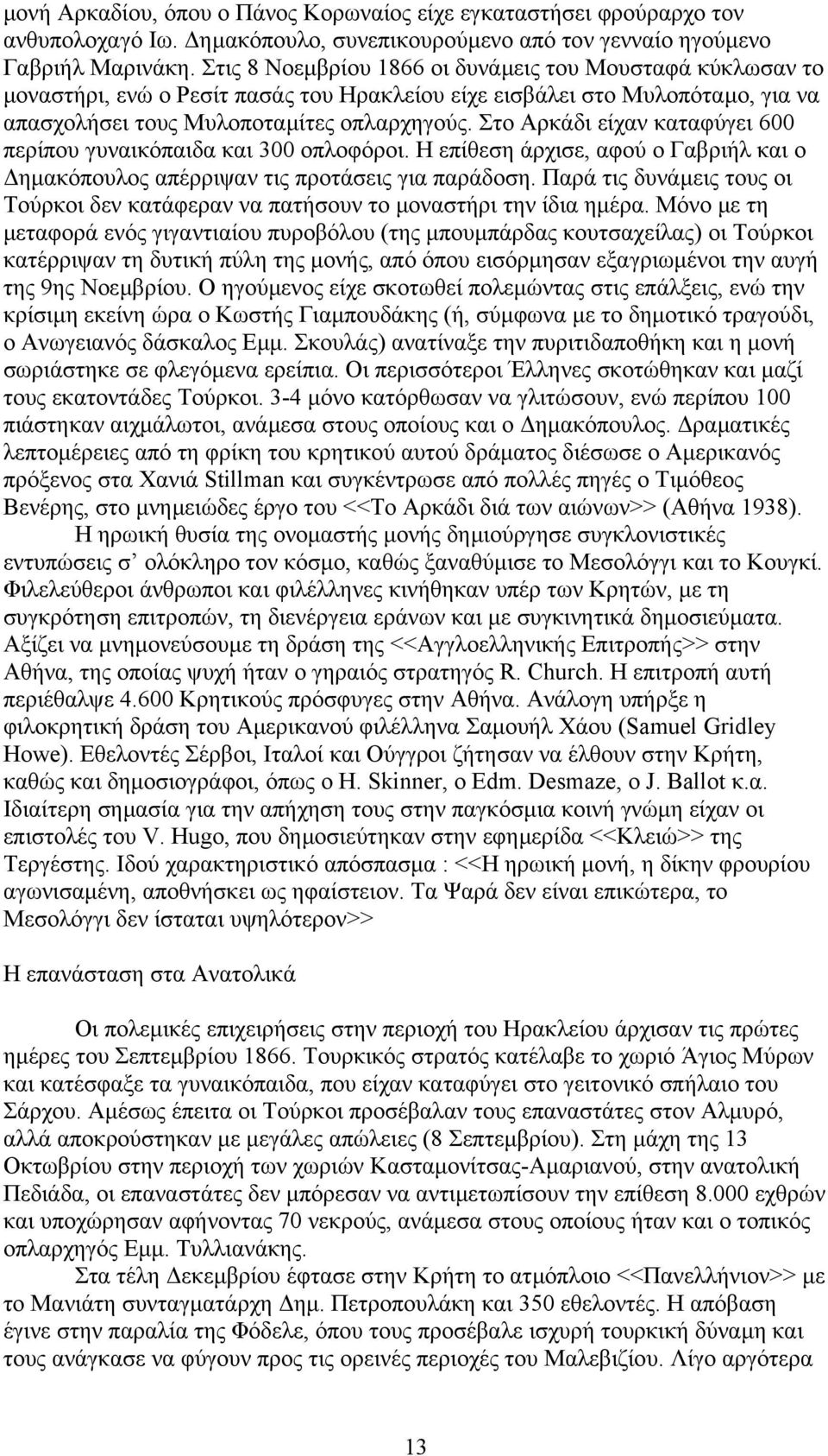 Στο Αρκάδι είχαν καταφύγει 600 περίπου γυναικόπαιδα και 300 οπλοφόροι. Η επίθεση άρχισε, αφού ο Γαβριήλ και ο ηµακόπουλος απέρριψαν τις προτάσεις για παράδοση.