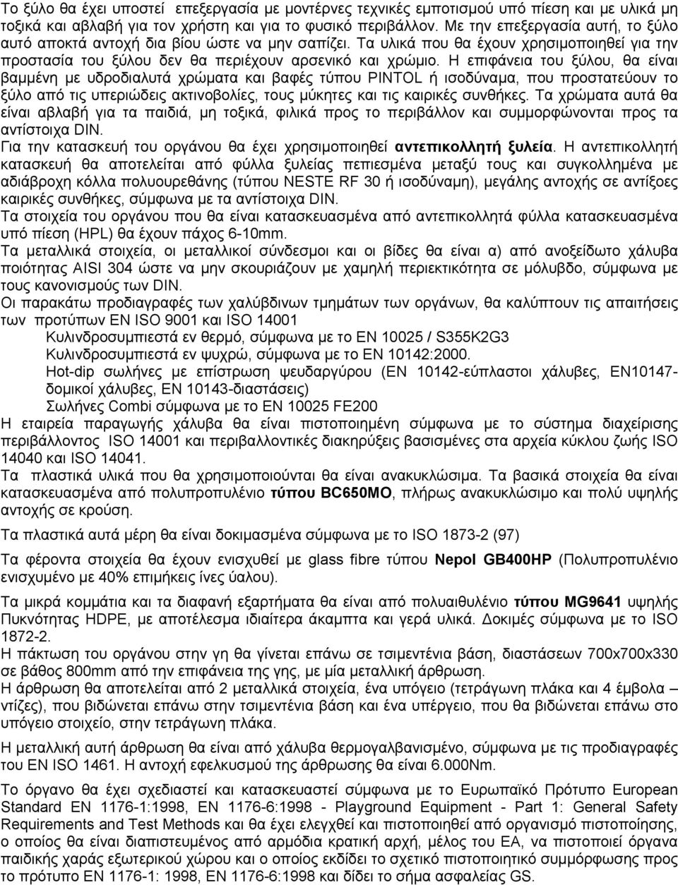 Η επιφάνεια του ξύλου, θα είναι βαµµένη µε υδροδιαλυτά χρώµατα και βαφές τύπου PINTOL ή ισοδύναµα, που προστατεύουν το ξύλο από τις υπεριώδεις ακτινοβολίες, τους µύκητες και τις καιρικές συνθήκες.