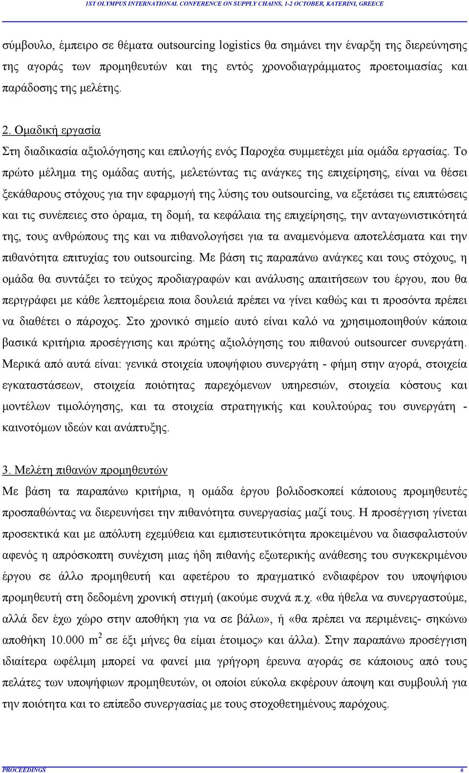 Το πρώτο μέλημα της ομάδας αυτής, μελετώντας τις ανάγκες της επιχείρησης, είναι να θέσει ξεκάθαρους στόχους για την εφαρμογή της λύσης του outsourcing, να εξετάσει τις επιπτώσεις και τις συνέπειες