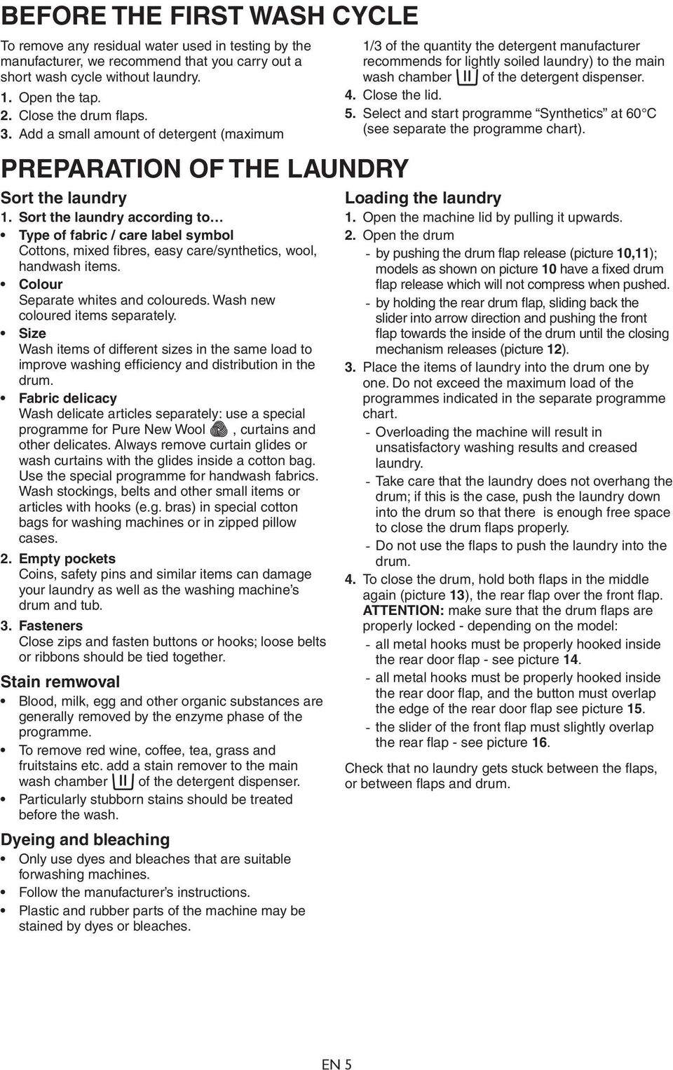 Sort the laundry according to Type of fabric / care label symbol Cottons, mixed fibres, easy care/synthetics, wool, handwash items. Colour Separate whites and coloureds.