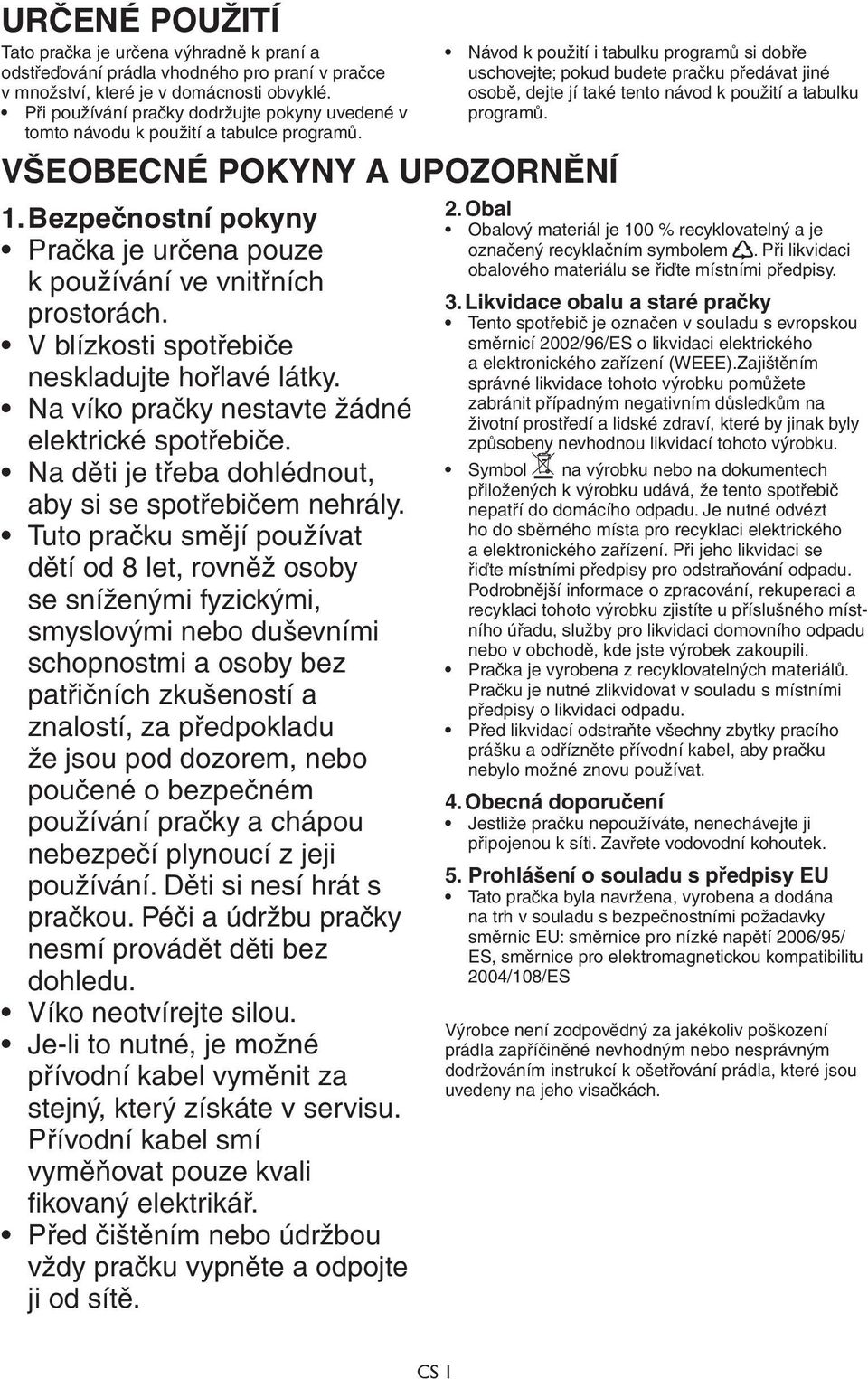 Bezpečnostní pokyny Pračka je určena pouze k používání ve vnitřních prostorách. V blízkosti spotřebiče neskladujte hořlavé látky. Na víko pračky nestavte žádné elektrické spotřebiče.